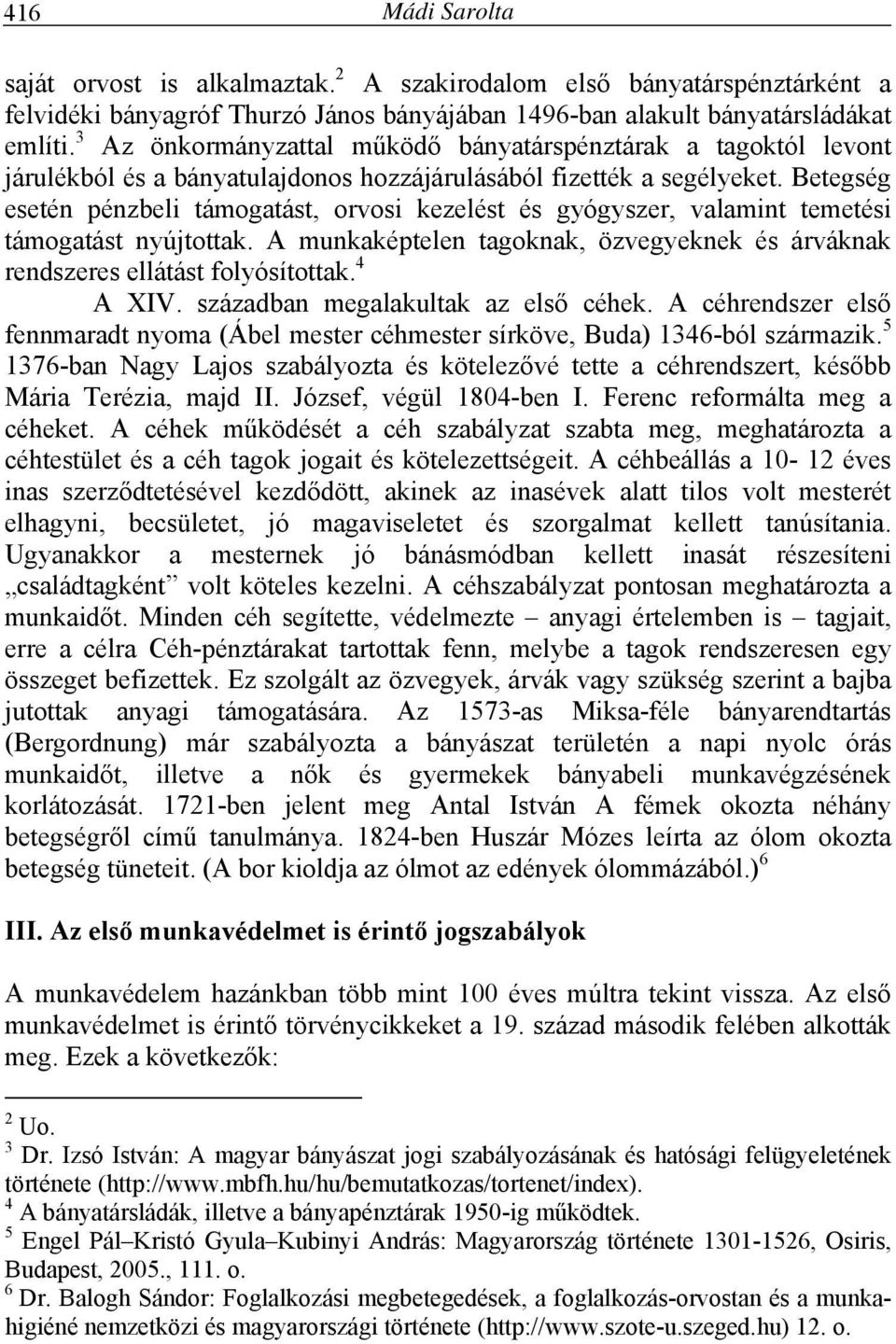 Betegség esetén pénzbeli támogatást, orvosi kezelést és gyógyszer, valamint temetési támogatást nyújtottak. A munkaképtelen tagoknak, özvegyeknek és árváknak rendszeres ellátást folyósítottak.