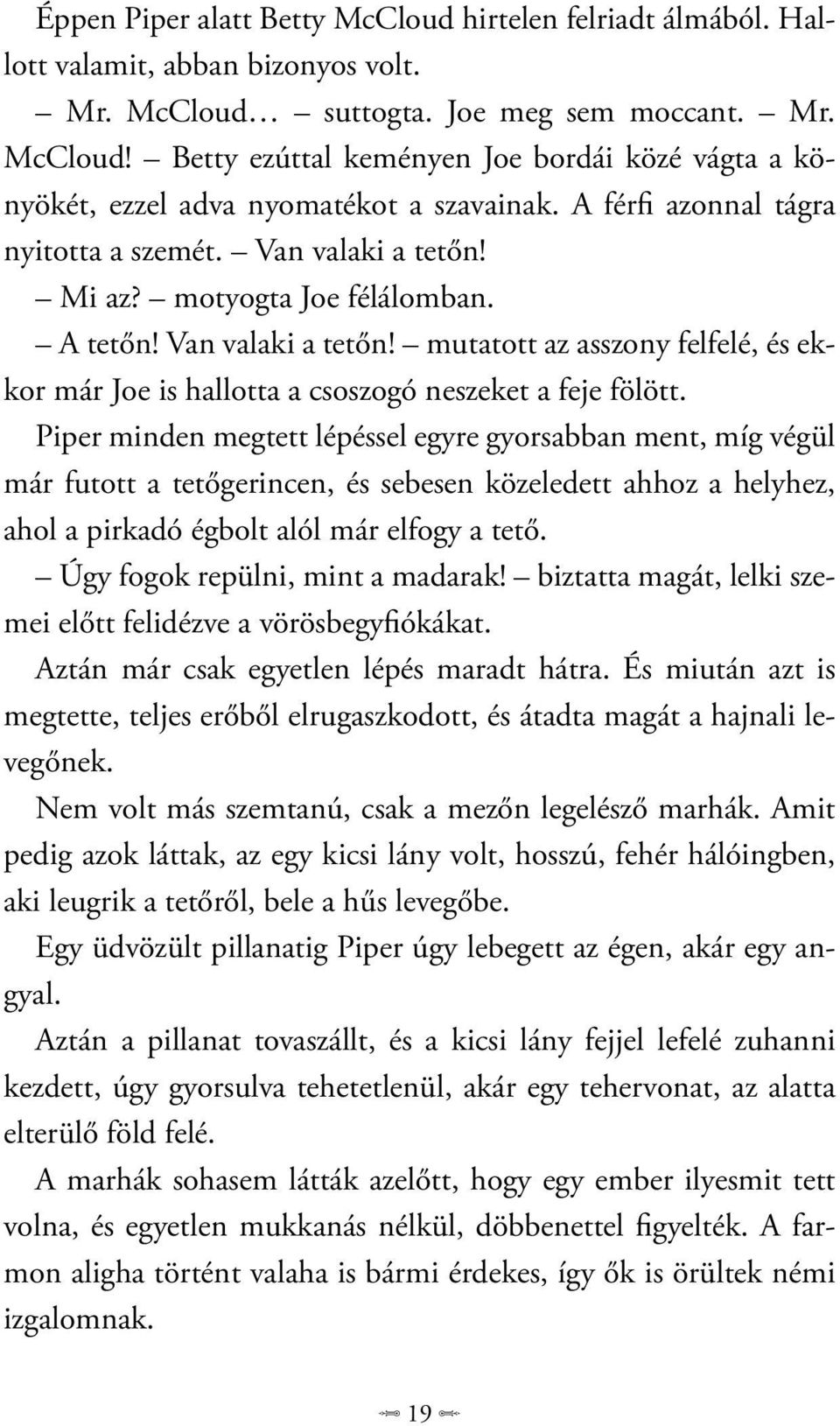 Piper minden megtett lépéssel egyre gyorsabban ment, míg végül már futott a tetőgerincen, és sebesen közeledett ahhoz a helyhez, ahol a pirkadó égbolt alól már elfogy a tető.