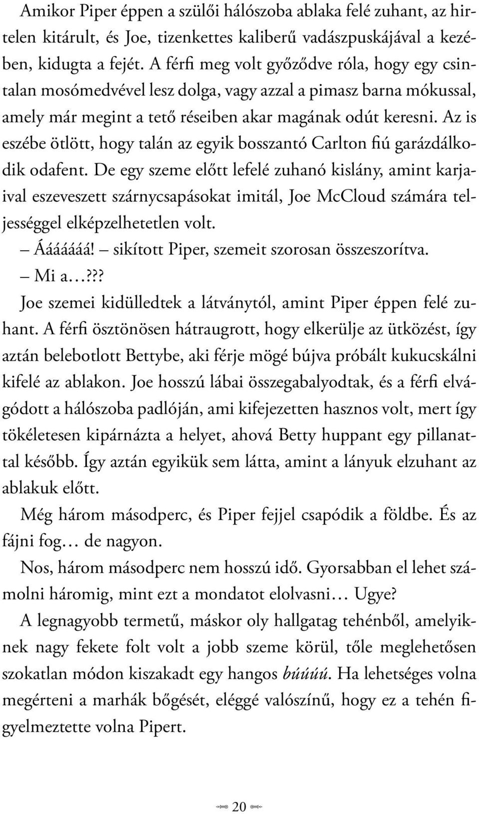 Az is eszébe ötlött, hogy talán az egyik bosszantó Carlton fiú garázdálkodik odafent.