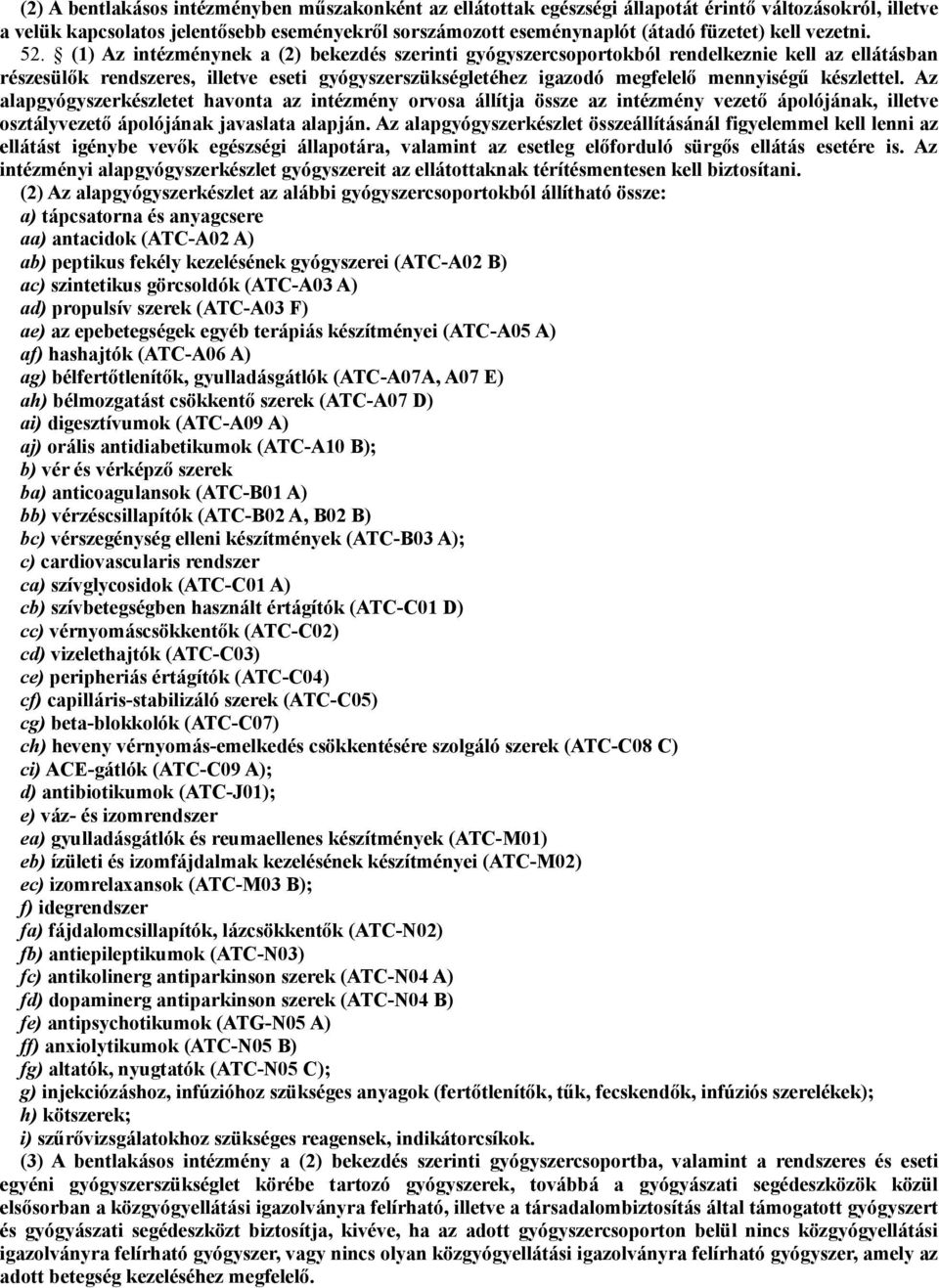 (1) Az intézménynek a (2) bekezdés szerinti gyógyszercsoportokból rendelkeznie kell az ellátásban részesülők rendszeres, illetve eseti gyógyszerszükségletéhez igazodó megfelelő mennyiségű készlettel.