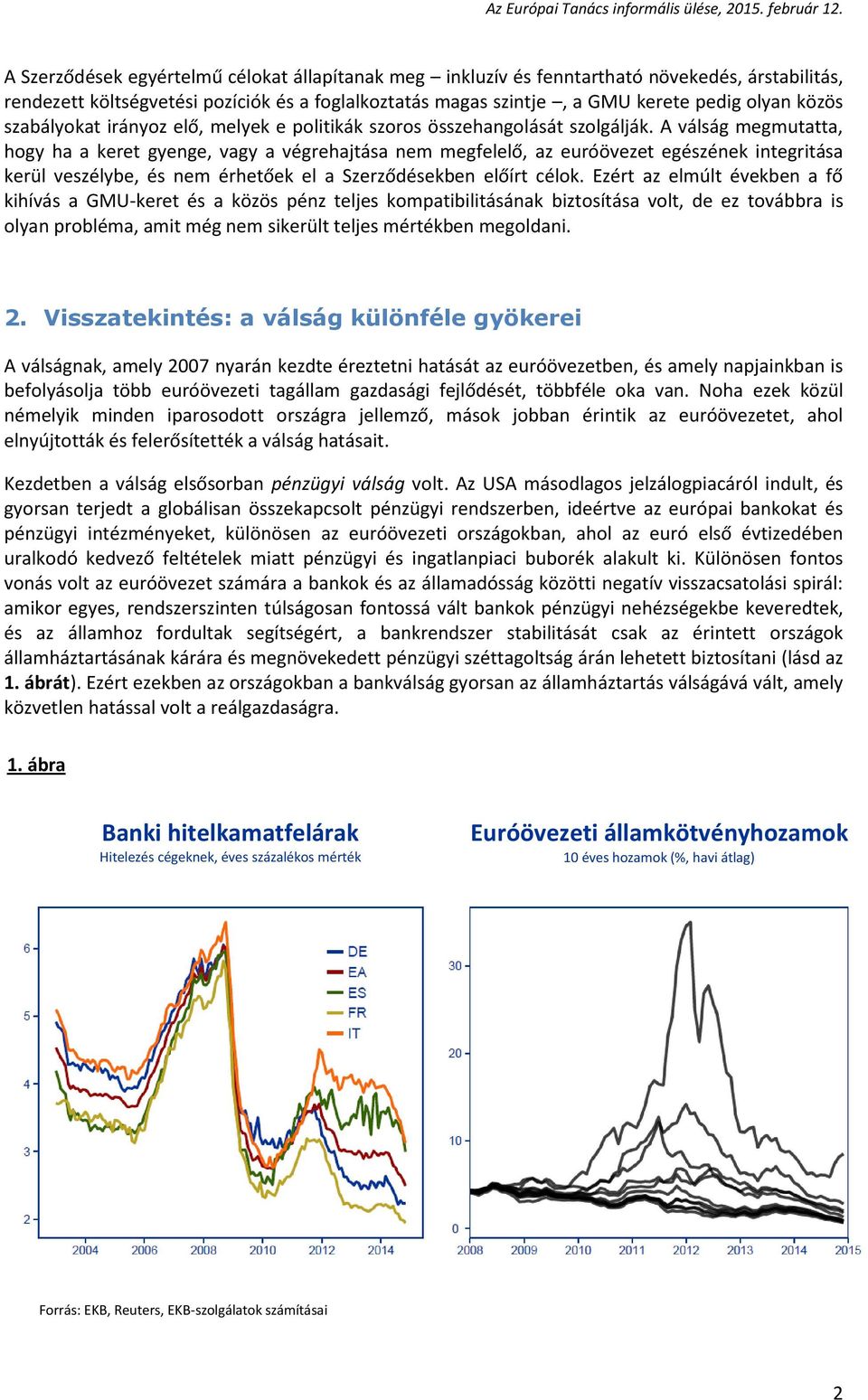 A válság megmutatta, hogy ha a keret gyenge, vagy a végrehajtása nem megfelelő, az euróövezet egészének integritása kerül veszélybe, és nem érhetőek el a Szerződésekben előírt célok.