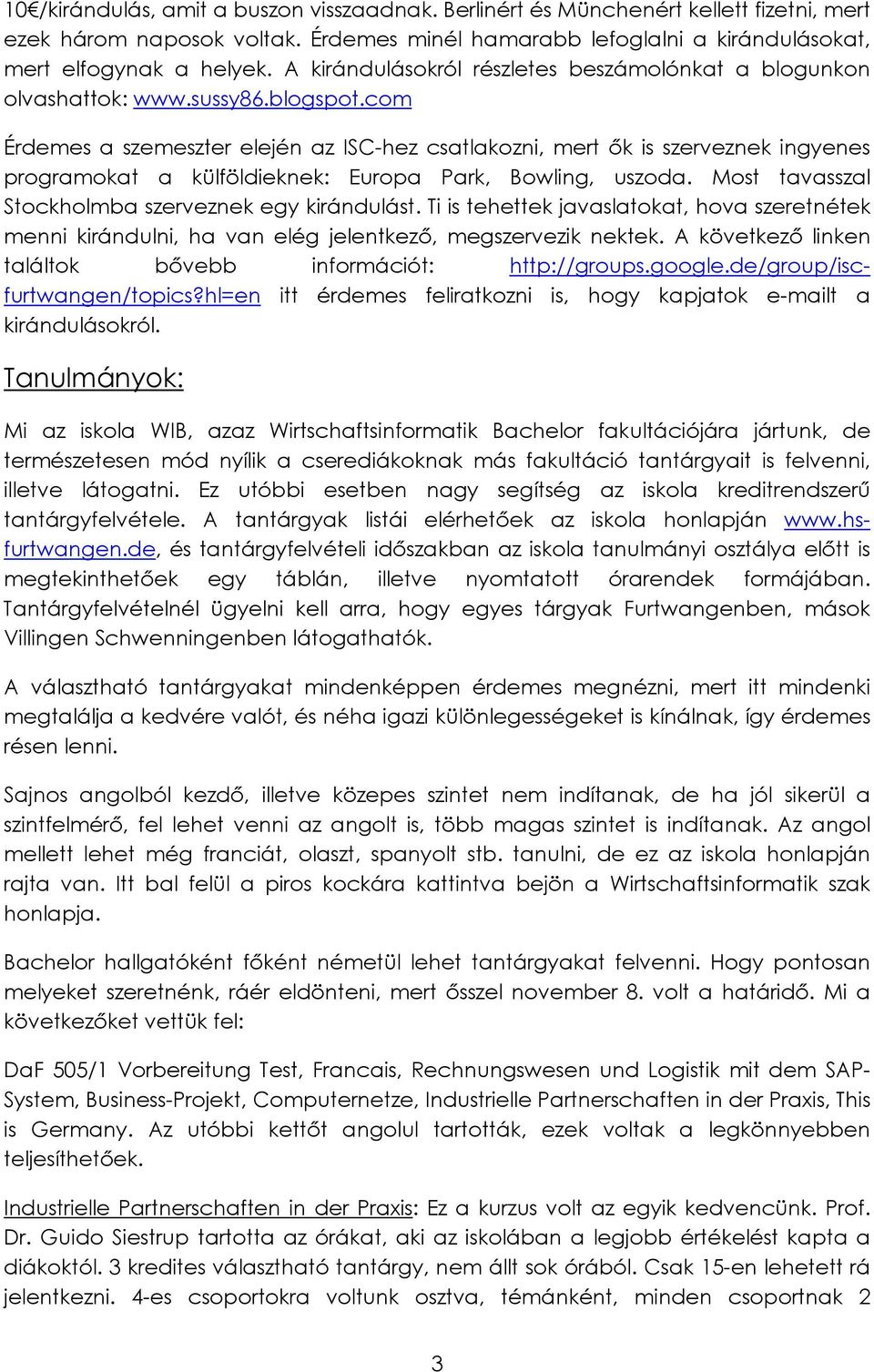 com Érdemes a szemeszter elején az ISC-hez csatlakozni, mert ők is szerveznek ingyenes programokat a külföldieknek: Europa Park, Bowling, uszoda. Most tavasszal Stockholmba szerveznek egy kirándulást.