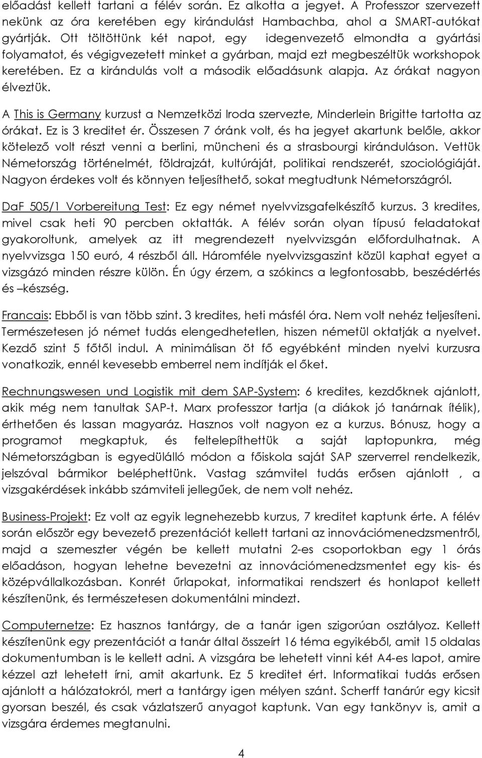 Ez a kirándulás volt a második előadásunk alapja. Az órákat nagyon élveztük. A This is Germany kurzust a Nemzetközi Iroda szervezte, Minderlein Brigitte tartotta az órákat. Ez is 3 kreditet ér.