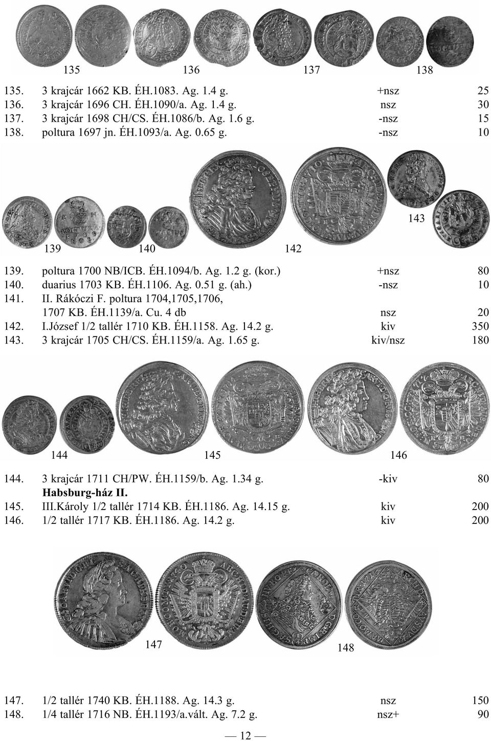 poltura 1704,1705,1706, 1707 KB. ÉH.1139/a. Cu. 4 db nsz 20 142. I.József 1/2 tallér 1710 KB. ÉH.1158. Ag. 14.2 g. kiv 350 143. 3 krajcár 1705 CH/CS. ÉH.1159/a. Ag. 1.65 g.