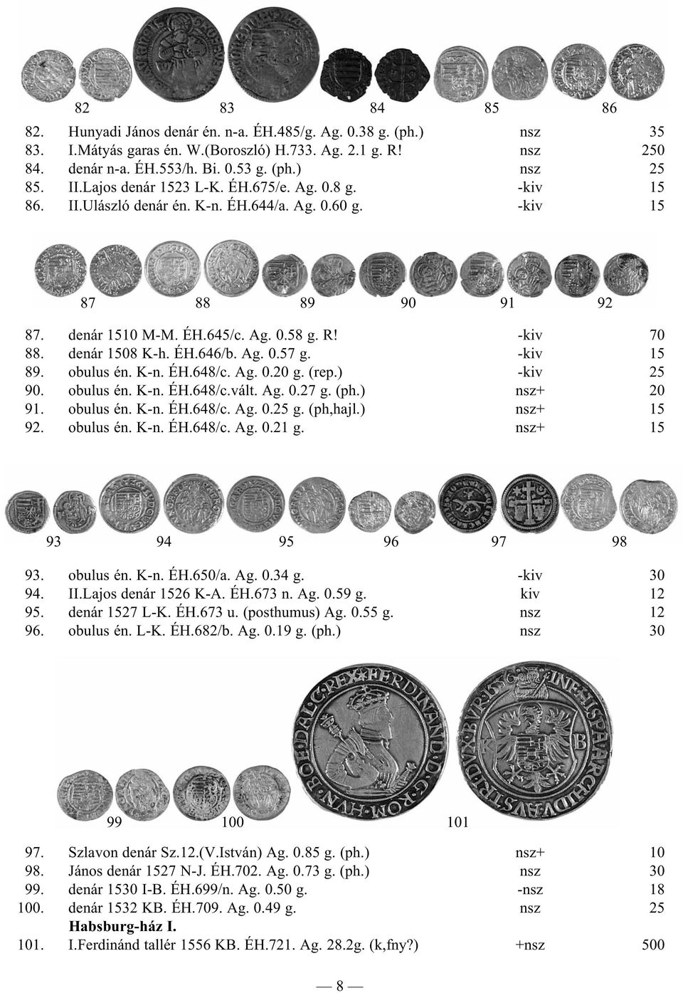 denár 1508 K-h. ÉH.646/b. Ag. 0.57 g. -kiv 15 89. obulus én. K-n. ÉH.648/c. Ag. 0.20 g. (rep.) -kiv 25 90. obulus én. K-n. ÉH.648/c.vált. Ag. 0.27 g. (ph.) nsz+ 20 91. obulus én. K-n. ÉH.648/c. Ag. 0.25 g.