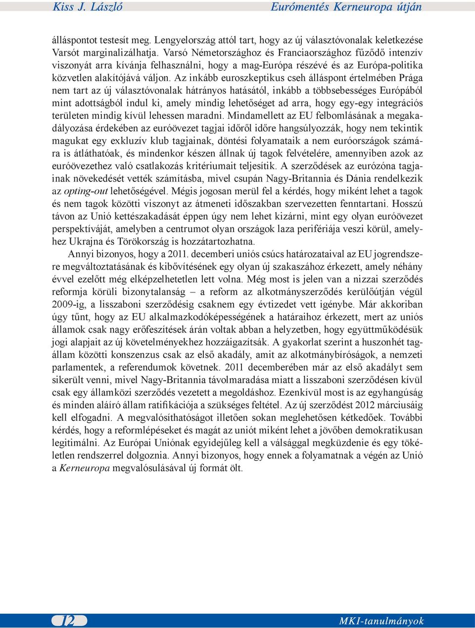 Az inkább euroszkeptikus cseh álláspont értelmében Prága nem tart az új választóvonalak hátrányos hatásától, inkább a többsebességes Európából mint adottságból indul ki, amely mindig lehetőséget ad