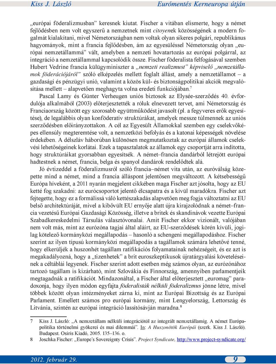 republikánus hagyományok, mint a francia fejlődésben, ám az egyesüléssel Németország olyan európai nemzetállammá vált, amelyben a nemzeti hovatartozás az európai polgárral, az integráció a