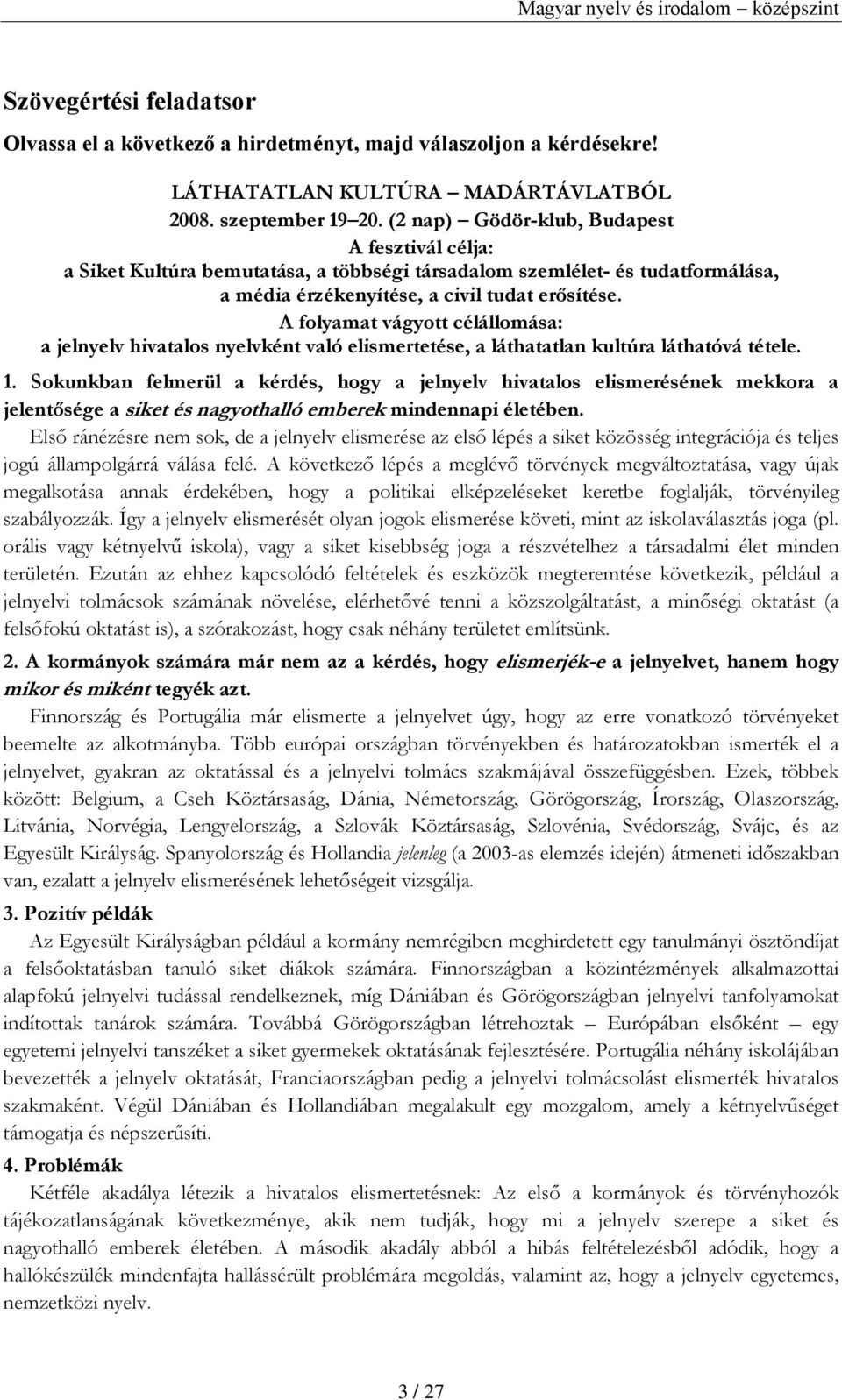 A folyamat vágyott célállomása: a jelnyelv hivatalos nyelvként való elismertetése, a láthatatlan kultúra láthatóvá tétele. 1.