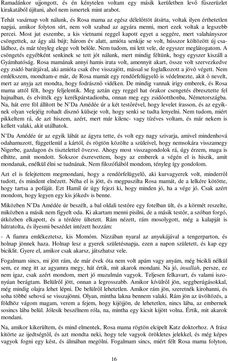 Most jut eszembe, a kis vietnami reggel kapott egyet a seggére, mert valahányszor csöngettek, az ágy alá bújt; három év alatt, amióta senkije se volt, hússzor költözött új családhoz, és már tényleg