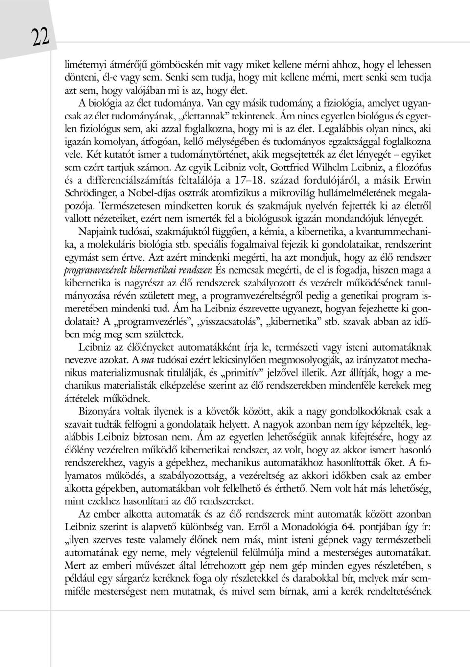 Van egy másik tudomány, a fiziológia, amelyet ugyancsak az élet tudományának, élettannak tekintenek. Ám nincs egyetlen biológus és egyetlen fiziológus sem, aki azzal foglalkozna, hogy mi is az élet.