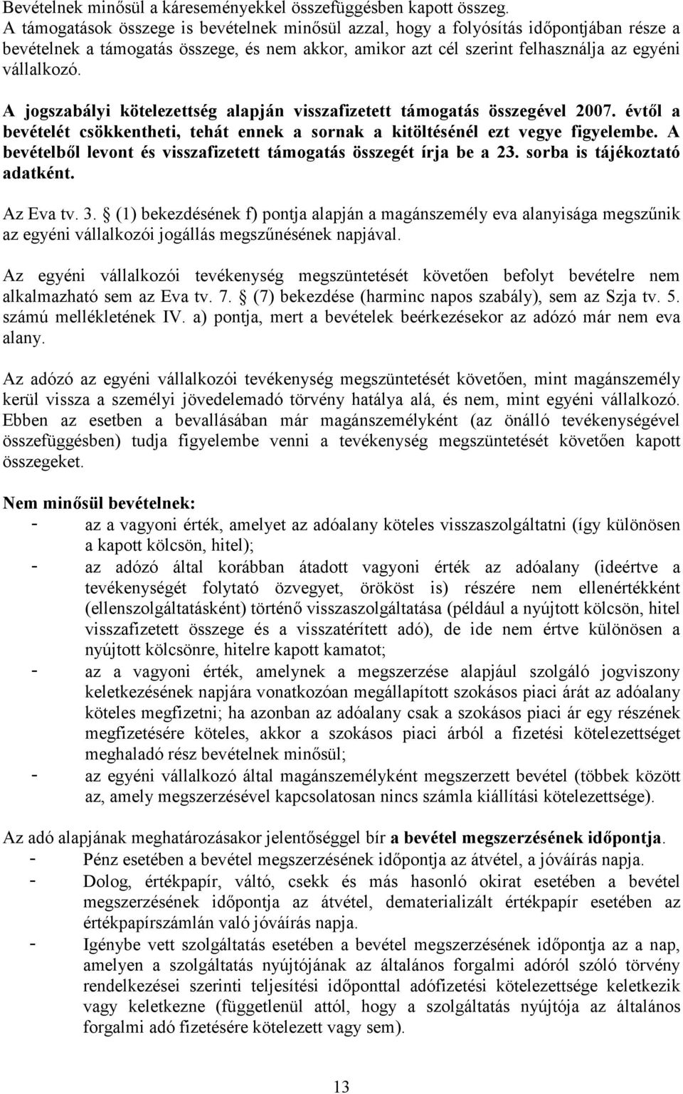 A jogszabályi kötelezettség alapján visszafizetett támogatás összegével 2007. évtől a bevételét csökkentheti, tehát ennek a sornak a kitöltésénél ezt vegye figyelembe.