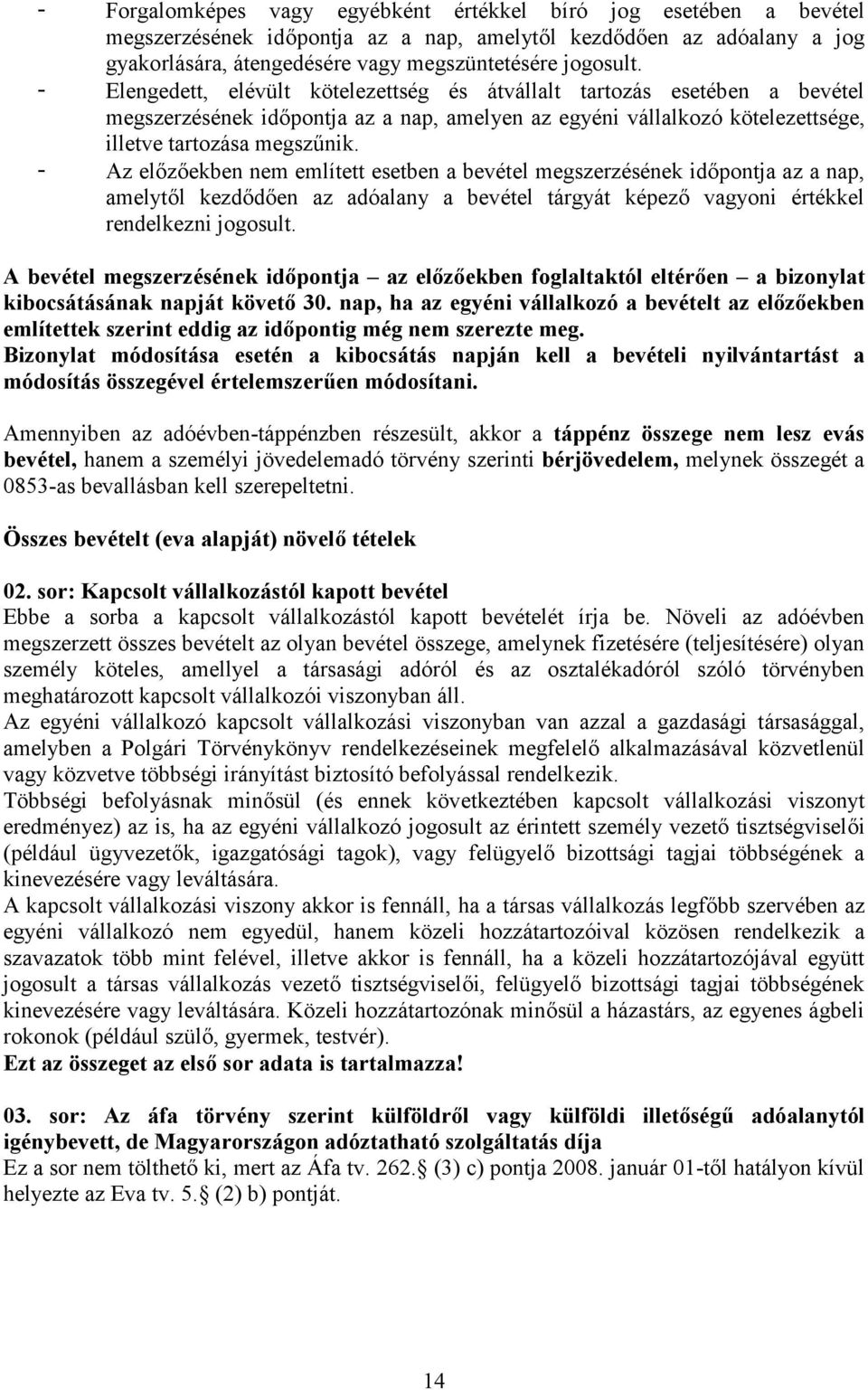 - Az előzőekben nem említett esetben a bevétel megszerzésének időpontja az a nap, amelytől kezdődően az adóalany a bevétel tárgyát képező vagyoni értékkel rendelkezni jogosult.