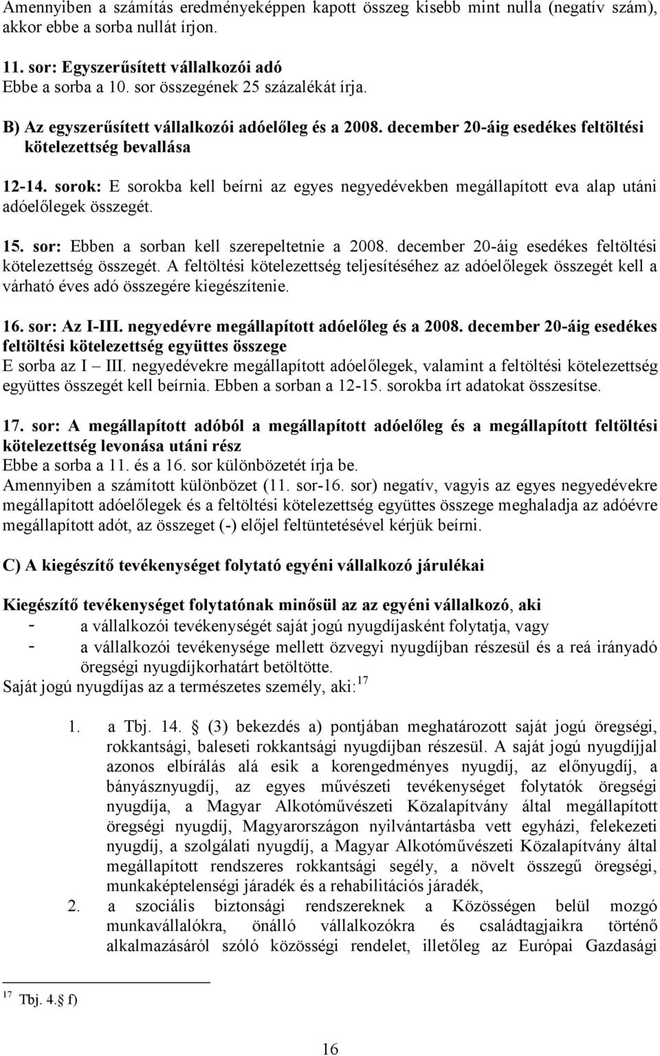 sorok: E sorokba kell beírni az egyes negyedévekben megállapított eva alap utáni adóelőlegek összegét. 15. sor: Ebben a sorban kell szerepeltetnie a 2008.