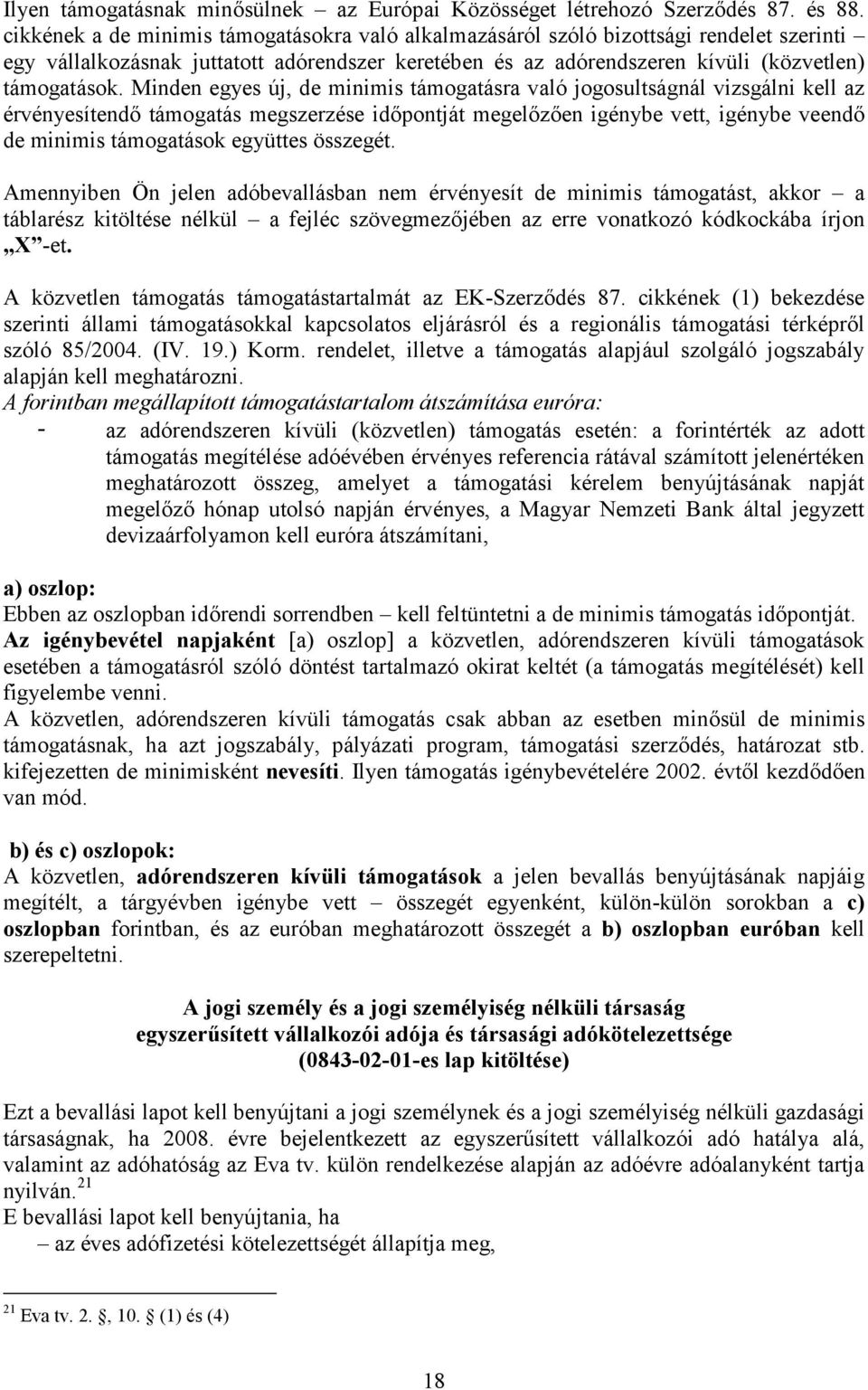 Minden egyes új, de minimis támogatásra való jogosultságnál vizsgálni kell az érvényesítendő támogatás megszerzése időpontját megelőzően igénybe vett, igénybe veendő de minimis támogatások együttes