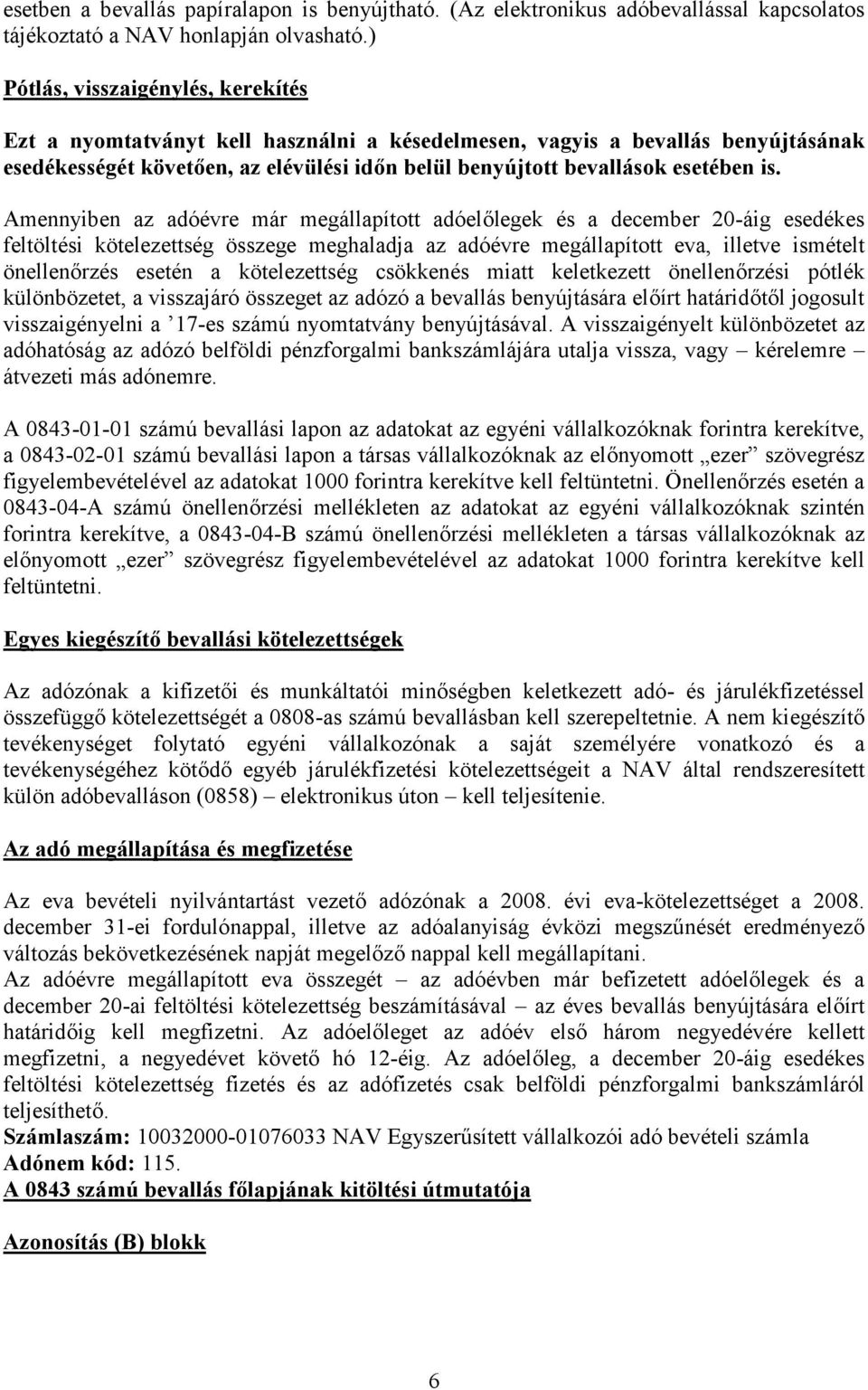 Amennyiben az adóévre már megállapított adóelőlegek és a december 20-áig esedékes feltöltési kötelezettség összege meghaladja az adóévre megállapított eva, illetve ismételt önellenőrzés esetén a