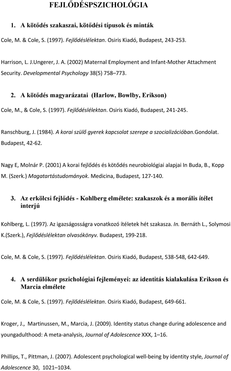 A korai szülő gyerek kapcsolat szerepe a szocializációban.gondolat. Budapest, 42 62. Nagy E, Molnár P. (2001) A korai fejlődés és kötődés neurobiológiai alapjai In Buda, B., Kopp M. (Szerk.