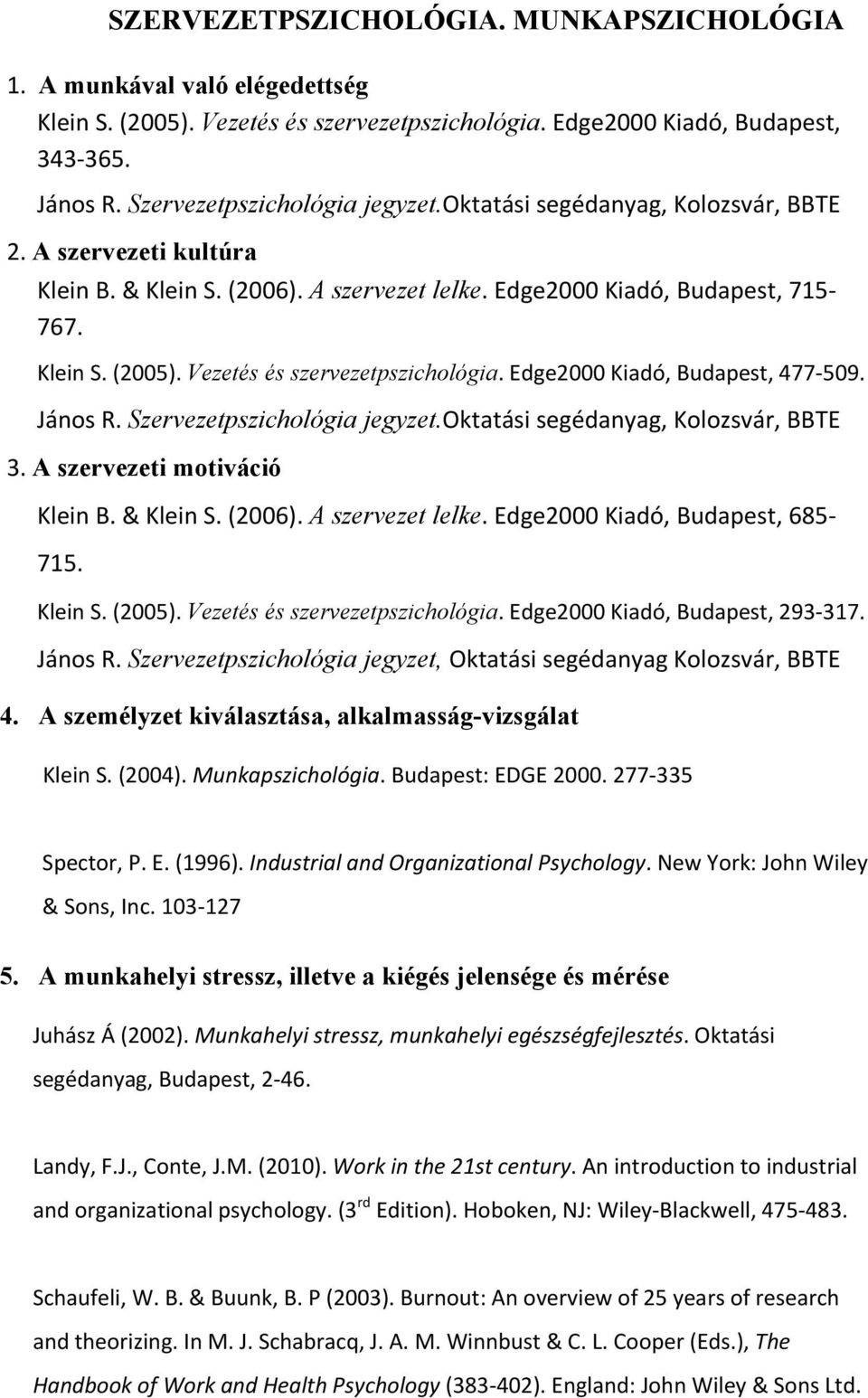 Edge2000 Kiadó, Budapest, 477 509. János R. Szervezetpszichológia jegyzet.oktatási segédanyag, Kolozsvár, BBTE 3. A szervezeti motiváció Klein B. & Klein S. (2006). A szervezet lelke.