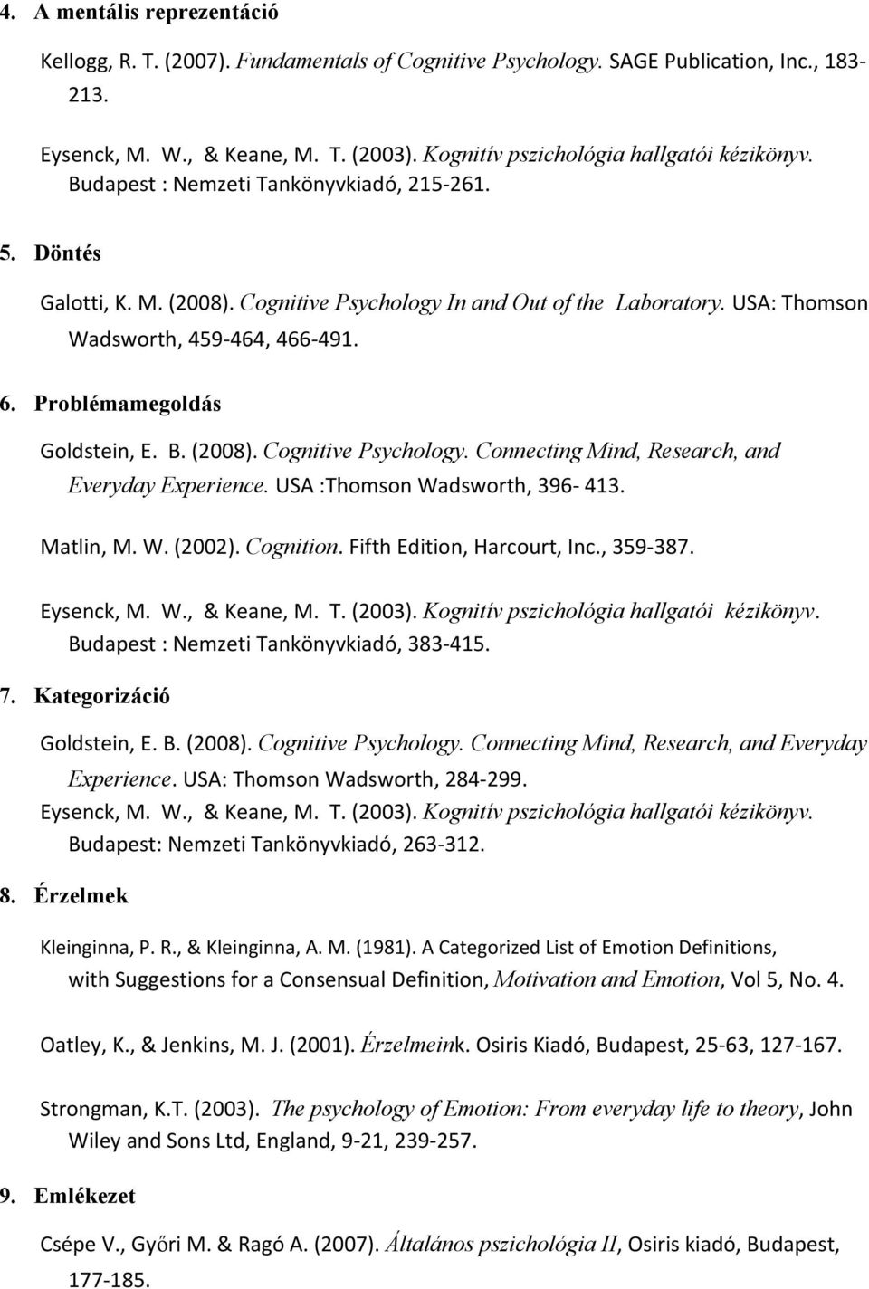 USA: Thomson Wadsworth, 459 464, 466 491. 6. Problémamegoldás Goldstein, E. B. (2008). Cognitive Psychology. Connecting Mind, Research, and Everyday Experience. USA :Thomson Wadsworth, 396 413.