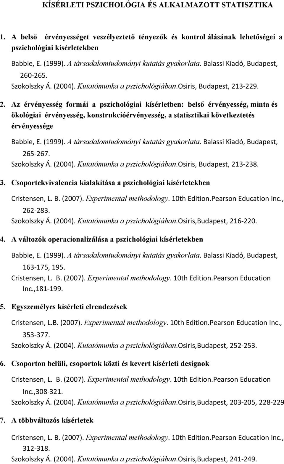 0 265. Szokolszky Á. (2004). Kutatómunka a pszichológiában.osiris, Budapest, 213 229. 2. Az érvényesség formái a pszichológiai kísérletben: belső érvényesség, minta és ökológiai érvényesség, konstrukcióérvényesség, a statisztikai következtetés érvényessége Babbie, E.