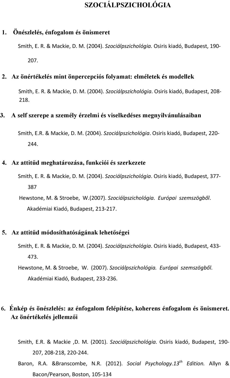 A self szerepe a személy érzelmi és viselkedéses megnyilvánulásaiban Smith, E.R. & Mackie, D. M. (2004). Szociálpszichológia. Osiris kiadó, Budapest, 220 244. 4.