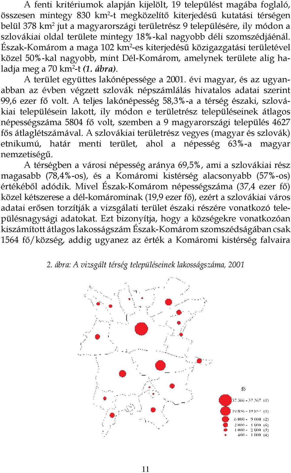 Észak-Komárom a maga 102 km 2 -es kiterjedésű közigazgatási területével közel 50%-kal nagyobb, mint Dél-Komárom, amelynek területe alig haladja meg a 70 km 2 -t (1. ábra).