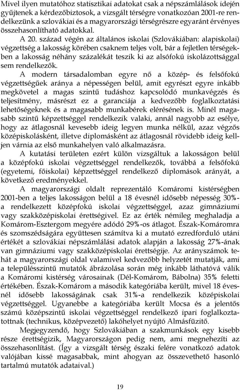 század végén az általános iskolai (Szlovákiában: alapiskolai) végzettség a lakosság körében csaknem teljes volt, bár a fejletlen térségekben a lakosság néhány százalékát teszik ki az alsófokú