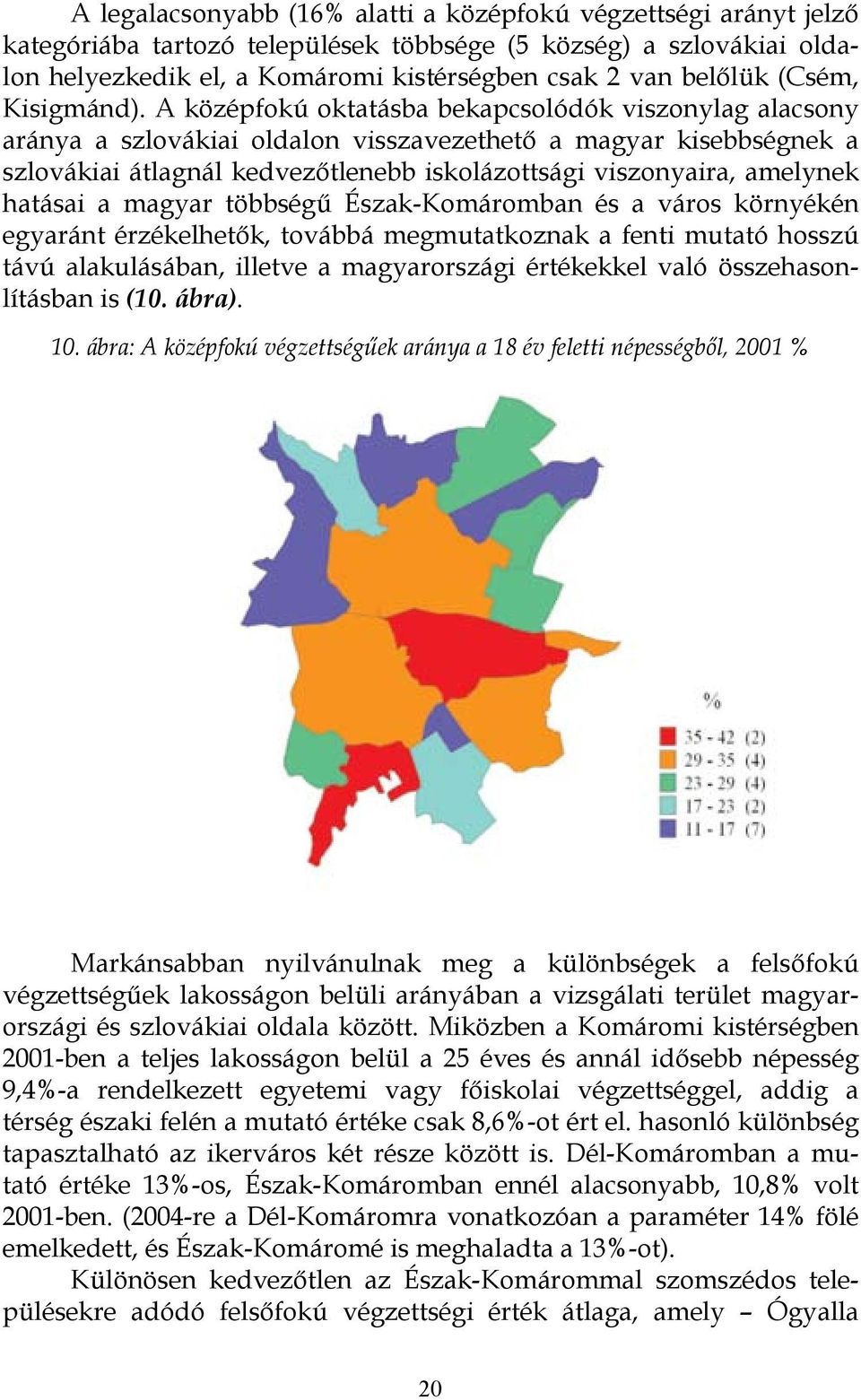 A középfokú oktatásba bekapcsolódók viszonylag alacsony aránya a szlovákiai oldalon visszavezethető a magyar kisebbségnek a szlovákiai átlagnál kedvezőtlenebb iskolázottsági viszonyaira, amelynek