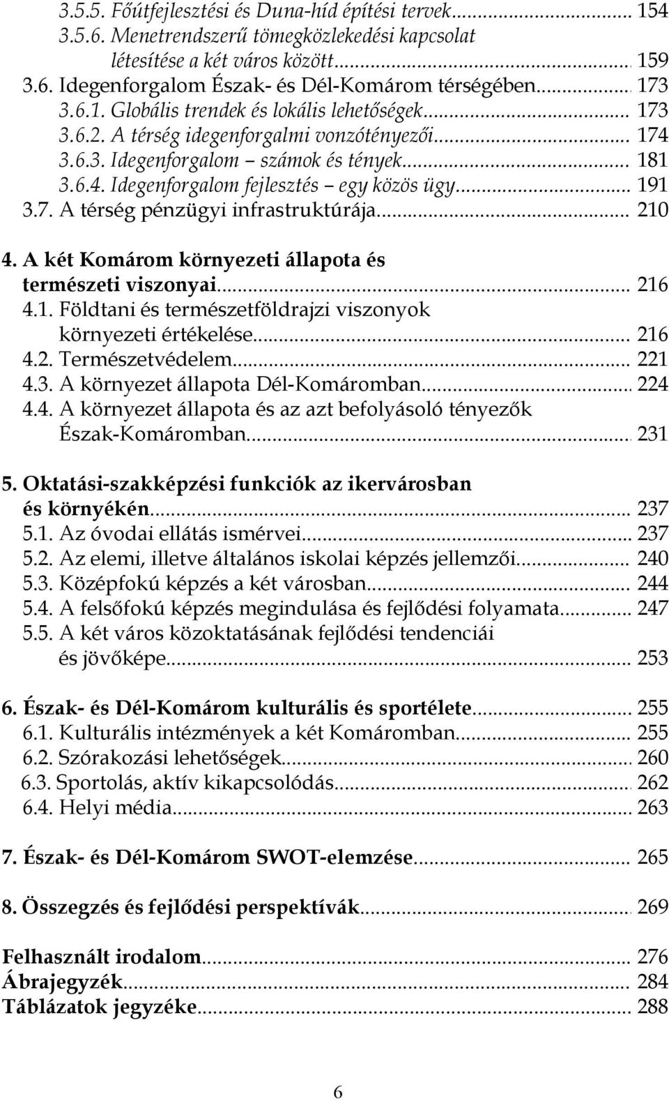 .. 191 3.7. A térség pénzügyi infrastruktúrája... 210 4. A két Komárom környezeti állapota és természeti viszonyai... 216 4.1. Földtani és természetföldrajzi viszonyok környezeti értékelése... 216 4.2. Természetvédelem.