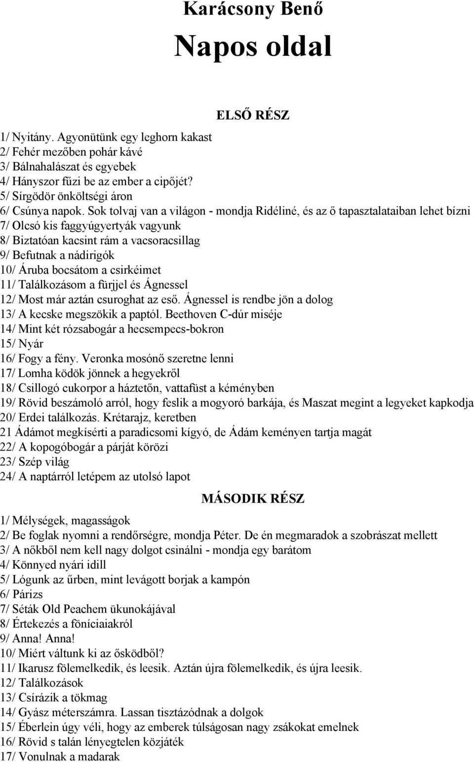 Sok tolvaj van a világon - mondja Ridéliné, és az ő tapasztalataiban lehet bízni 7/ Olcsó kis faggyúgyertyák vagyunk 8/ Biztatóan kacsint rám a vacsoracsillag 9/ Befutnak a nádirigók 10/ Áruba