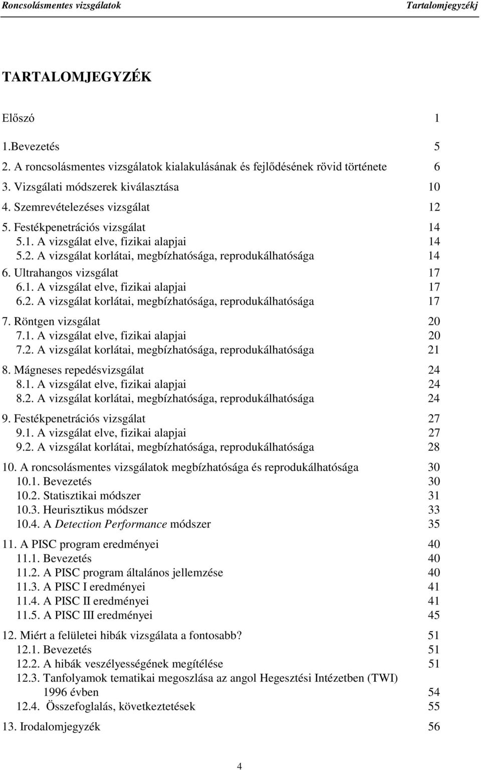 Ultrahangos vizsgálat 17 6.1. A vizsgálat elve, fizikai alapjai 17 6.2. A vizsgálat korlátai, megbízhatósága, reprodukálhatósága 17 7. Röntgen vizsgálat 20 7.1. A vizsgálat elve, fizikai alapjai 20 7.