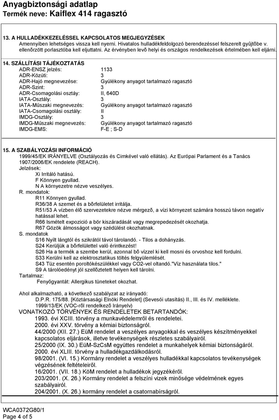 SZÁLLÍTÁSI TÁJÉKOZTATÁS ADR-ENSZ jelzés: 1133 ADR-Közúti: 3 ADR-Hajó megnevezése: Gyúlékony anyagot tartalmazó ragasztó ADR-Szint: 3 ADR-Csomagolási osztáy: II, 640D IATA-Osztály: 3 IATA-Műszaki