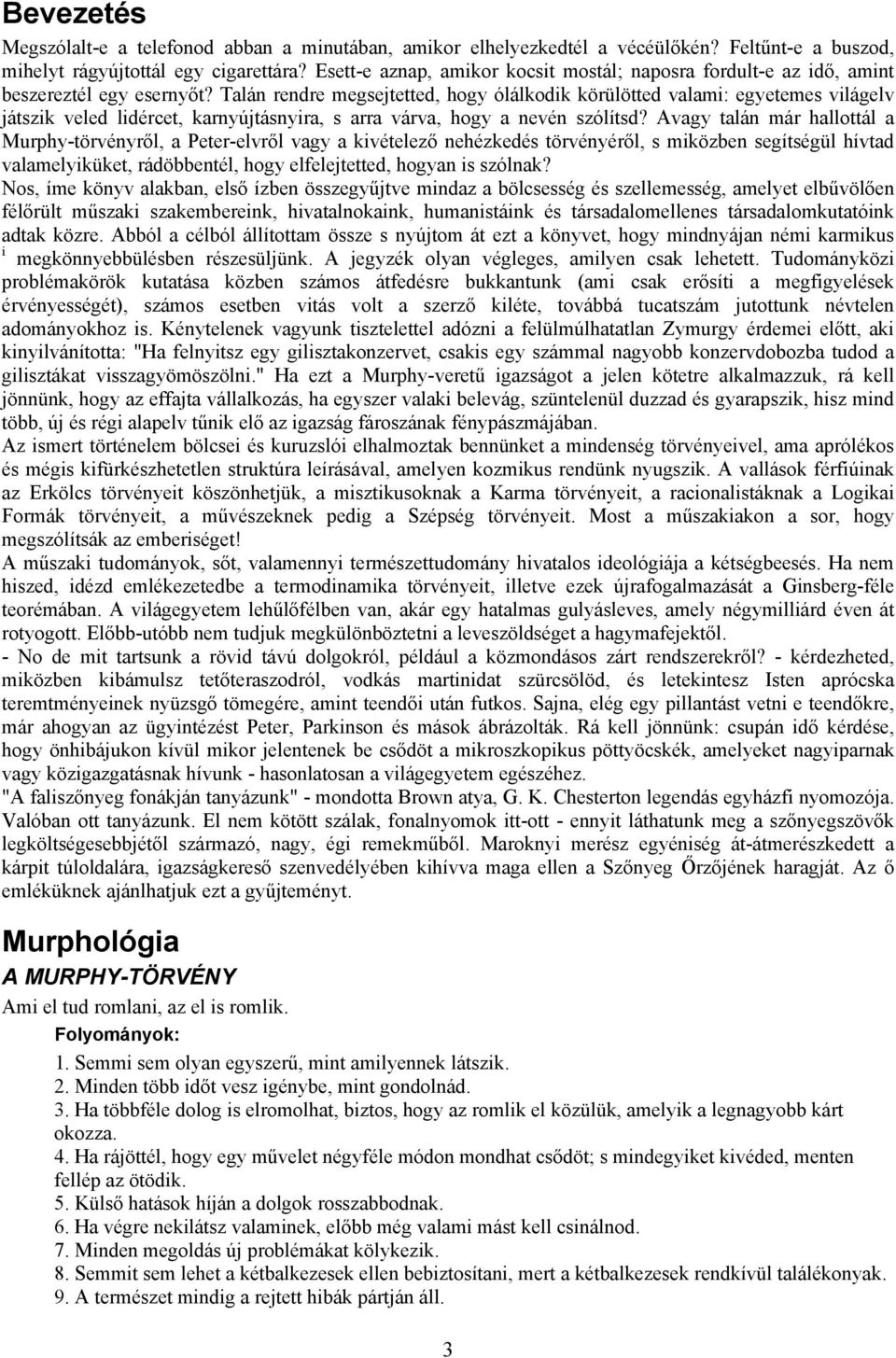 Talán rendre megsejtetted, hogy ólálkodik körülötted valami: egyetemes világelv játszik veled lidércet, karnyújtásnyira, s arra várva, hogy a nevén szólítsd?