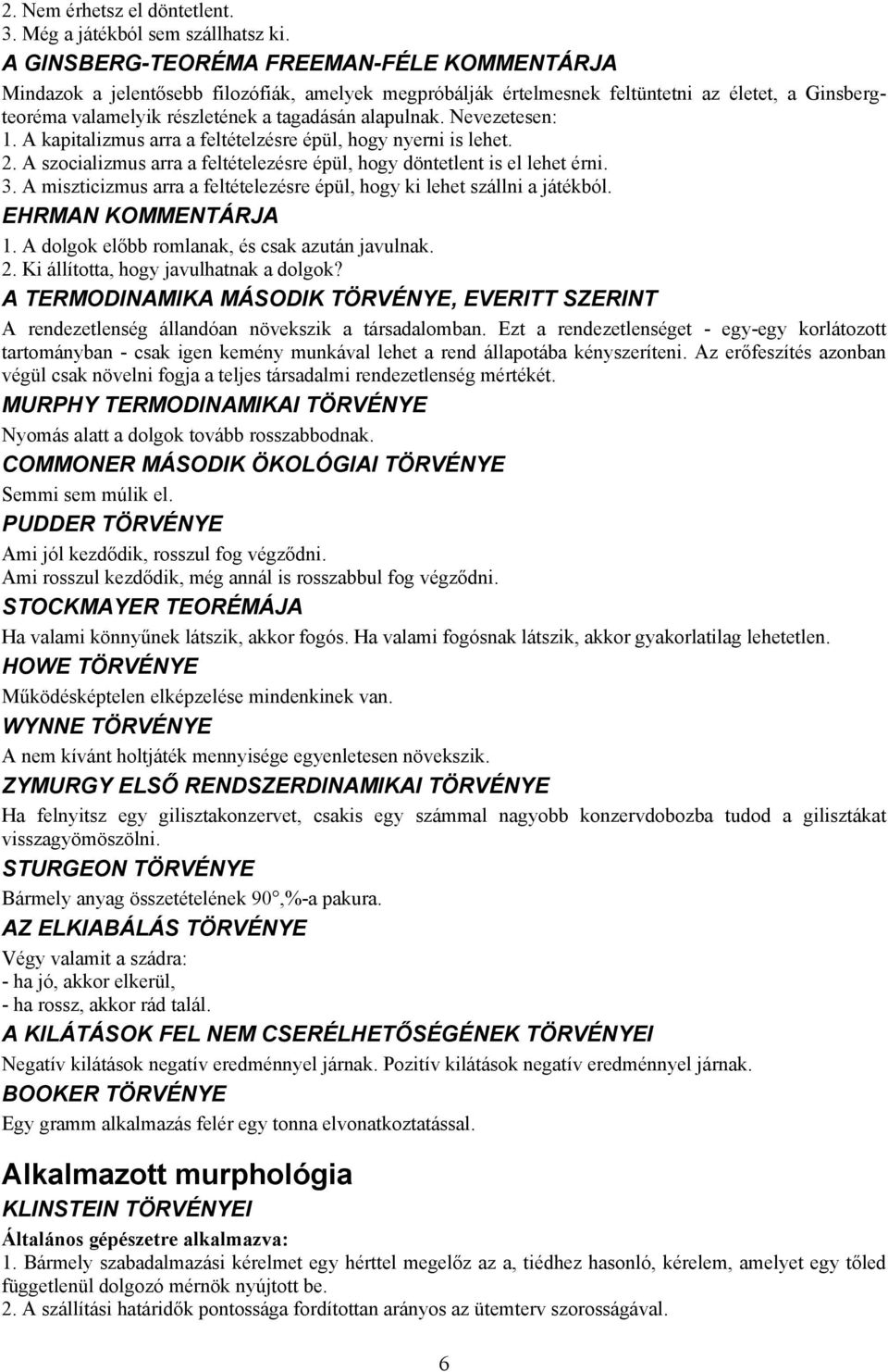 Nevezetesen: 1. A kapitalizmus arra a feltételzésre épül, hogy nyerni is lehet. 2. A szocializmus arra a feltételezésre épül, hogy döntetlent is el lehet érni. 3.