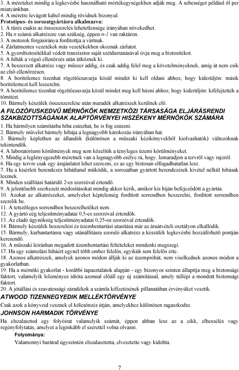 A motorok forgásiránya fordítottja a vártnak. 4. Zárlatmentes vezetékek más vezetékekben okoznak zárlatot. 5. A gyorsbiztosítékkal védett tranzisztor saját szétdurranásával óvja meg a biztosítékot. 6.