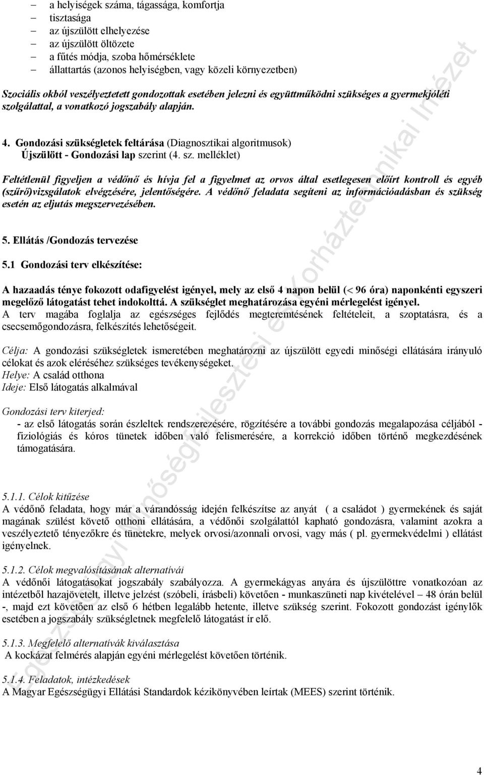 Gondozási szükségletek feltárása (Diagnosztikai algoritmusok) Újszülött - Gondozási lap szerint (4. sz. melléklet) Feltétlenül figyeljen a védőnő és hívja fel a figyelmet az orvos által esetlegesen előírt kontroll és egyéb (szűrő)vizsgálatok elvégzésére, jelentőségére.