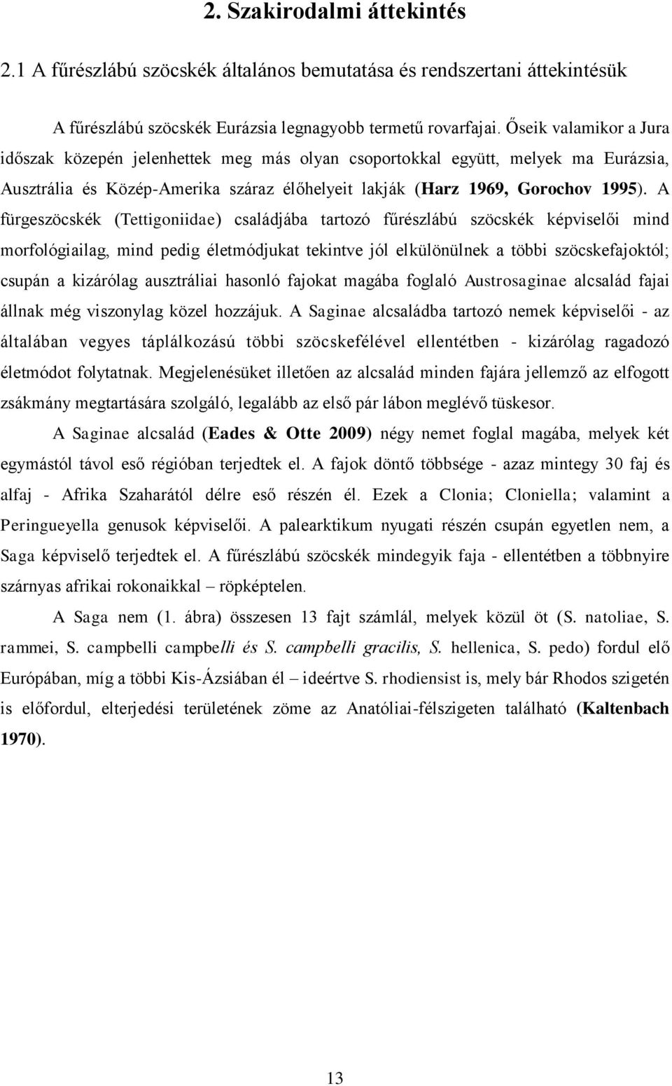 A fürgeszöcskék (Tettigoniidae) családjába tartozó fűrészlábú szöcskék képviselői mind morfológiailag, mind pedig életmódjukat tekintve jól elkülönülnek a többi szöcskefajoktól; csupán a kizárólag