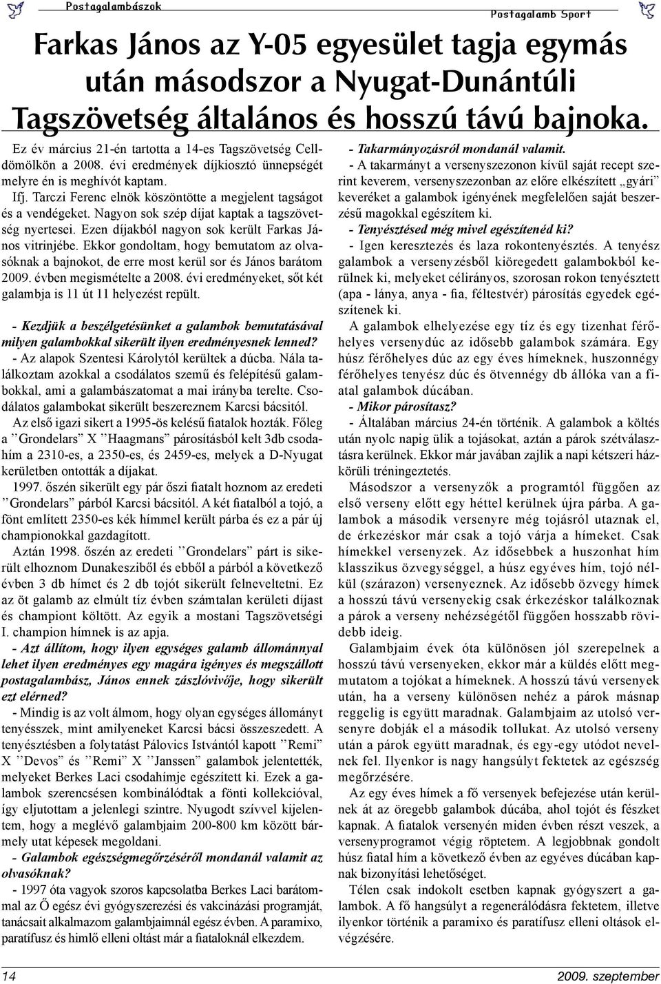 Ezen díjakból nagyon sok került Farkas János vitrinjébe. Ekkor gondoltam, hogy bemutatom az olvasóknak a bajnokot, de erre most kerül sor és János barátom 2009. évben megismételte a 2008.