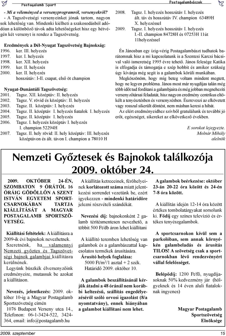 helyezés 1997. ker. I. helyezés 1998. ker. XII. helyezés 1999. ker. II. helyezés 2000. ker. II. helyezés hosszútáv: I-II. csapat, első öt champion Nyugat-Dunántúli Tagszövetség: 2001. Tagsz. XII. középtáv: II.