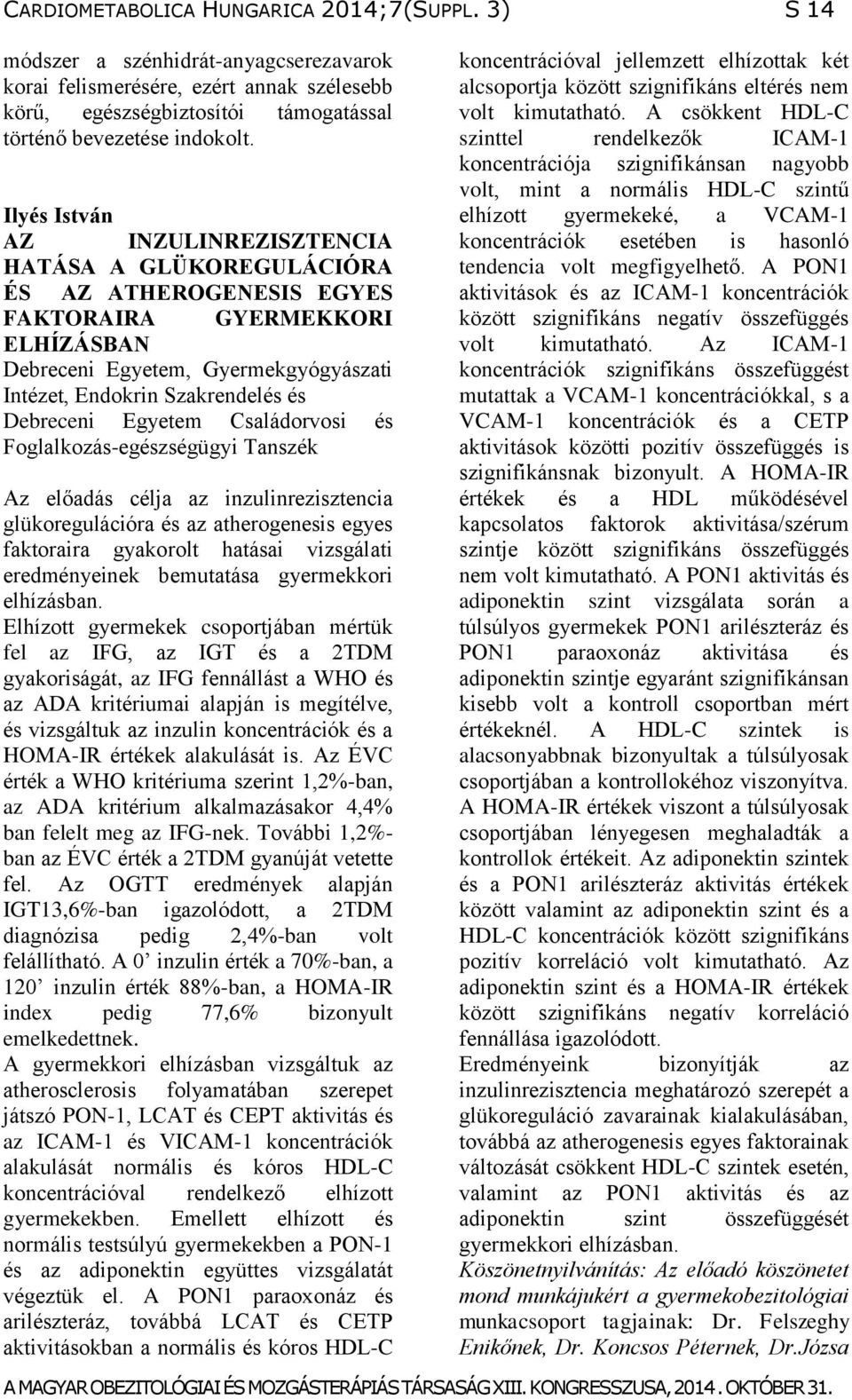 Debreceni Egyetem Családorvosi és Foglalkozás-egészségügyi Tanszék Az előadás célja az inzulinrezisztencia glükoregulációra és az atherogenesis egyes faktoraira gyakorolt hatásai vizsgálati