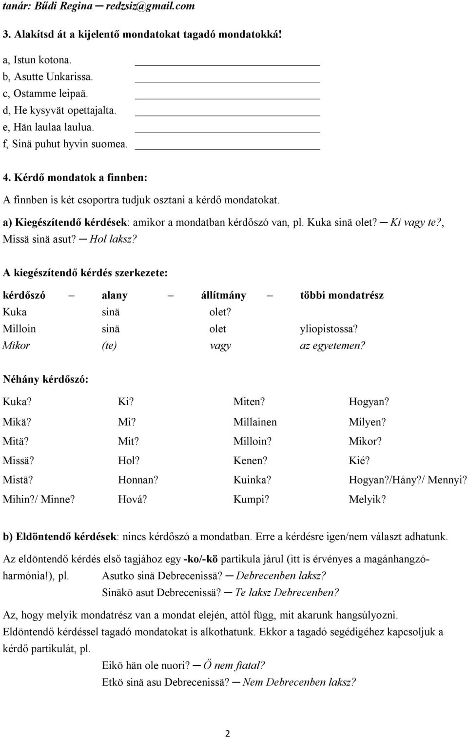 Hol laksz? A kiegészítendő kérdés szerkezete: kérdőszó alany állítmány többi mondatrész Kuka sinä olet? Milloin sinä olet yliopistossa? Mikor (te) vagy az egyetemen? Néhány kérdőszó: Kuka? Ki? Miten?