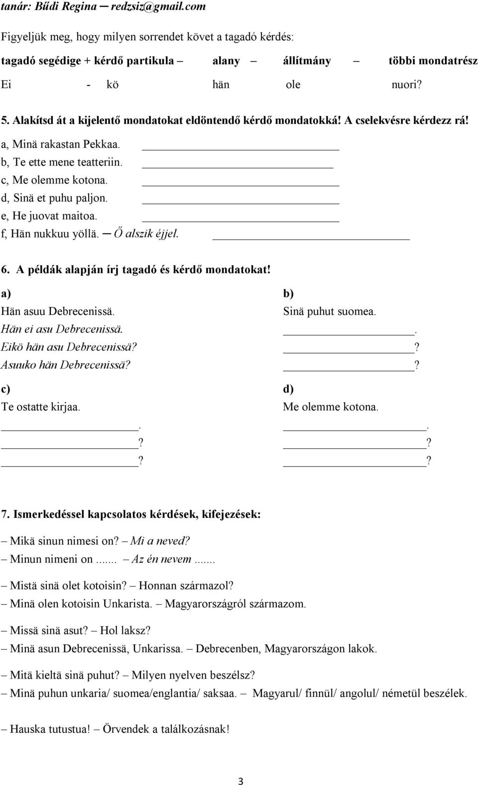 e, He juovat maitoa. f, Hän nukkuu yöllä. Ő alszik éjjel. 6. A példák alapján írj tagadó és kérdő mondatokat! a) b) Hän asuu Debrecenissä. Sinä puhut suomea. Hän ei asu Debrecenissä.