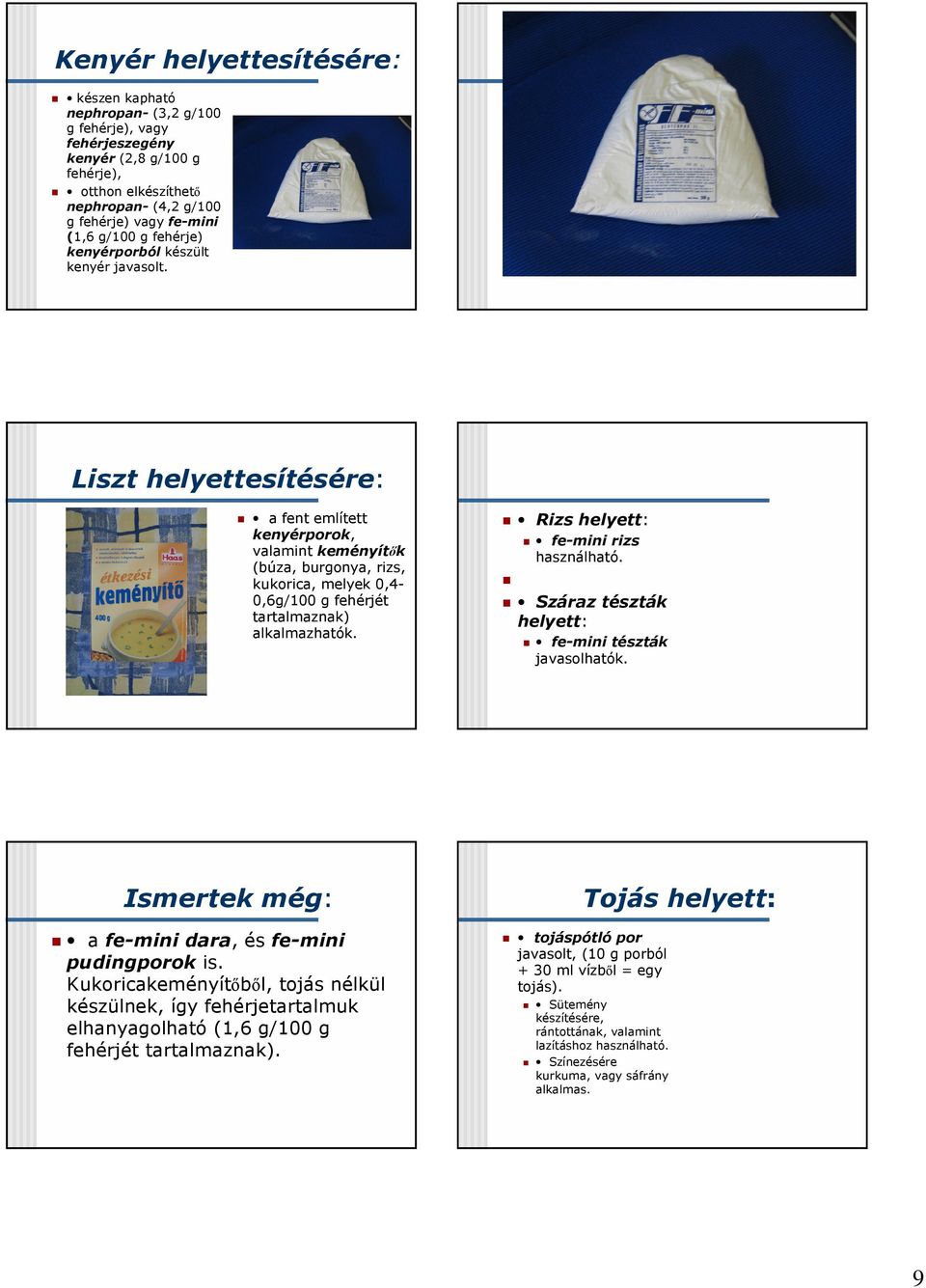 Liszt helyettesítésére: a fent említett kenyérporok, valamint keményítők (búza, burgonya, rizs, kukorica, melyek 0,4-0,6g/100 g fehérjét tartalmaznak) alkalmazhatók.