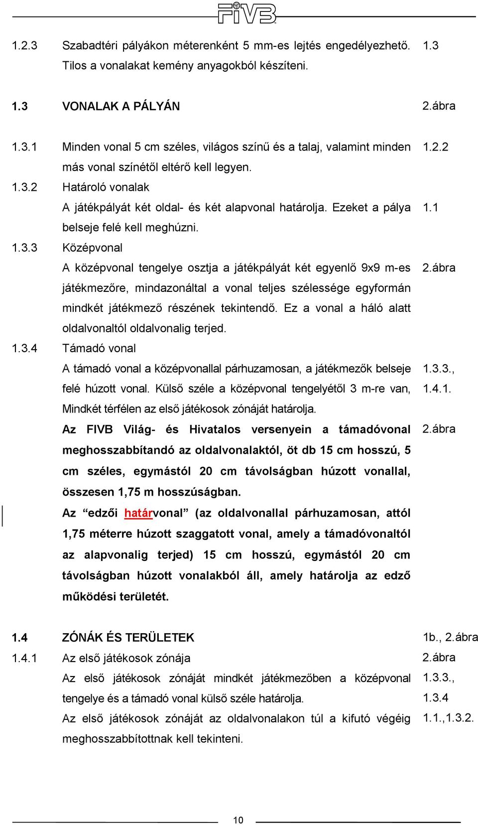 Középvonal A középvonal tengelye osztja a játékpályát két egyenlı 9x9 m-es játékmezıre, mindazonáltal a vonal teljes szélessége egyformán mindkét játékmezı részének tekintendı.