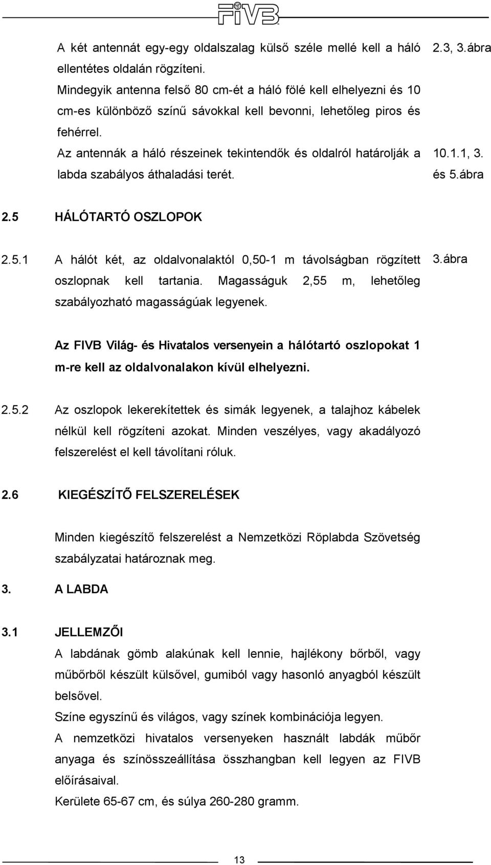 Az antennák a háló részeinek tekintendık és oldalról határolják a labda szabályos áthaladási terét. 2.3, 3.ábra 10.1.1, 3. és 5.