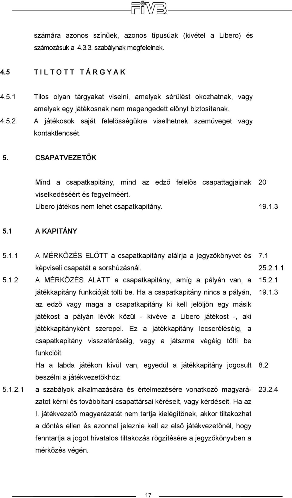 A játékosok saját felelısségükre viselhetnek szemüveget vagy kontaktlencsét. 5. CSAPATVEZETİK Mind a csapatkapitány, mind az edzı felelıs csapattagjainak viselkedéséért és fegyelméért.