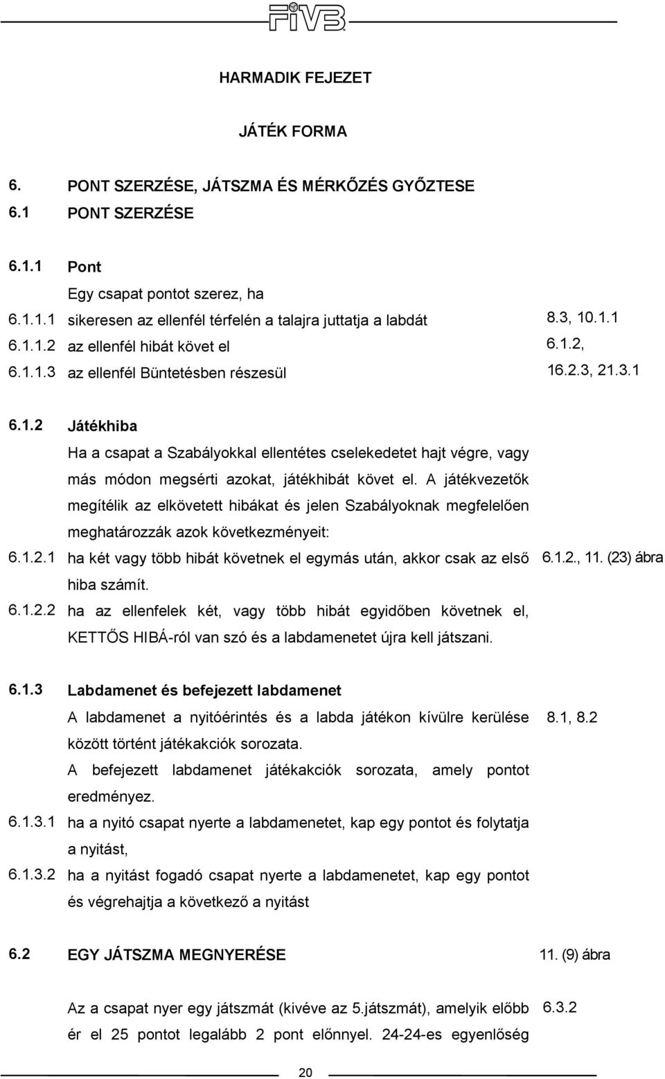 A játékvezetık megítélik az elkövetett hibákat és jelen Szabályoknak megfelelıen meghatározzák azok következményeit: ha két vagy több hibát követnek el egymás után, akkor csak az elsı hiba számít.