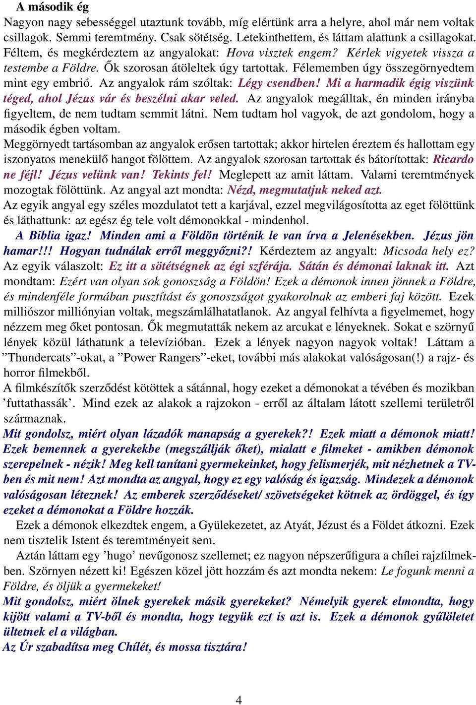 Az angyalok rám szóltak: Légy csendben! Mi a harmadik égig viszünk téged, ahol Jézus vár és beszélni akar veled. Az angyalok megálltak, én minden irányba figyeltem, de nem tudtam semmit látni.