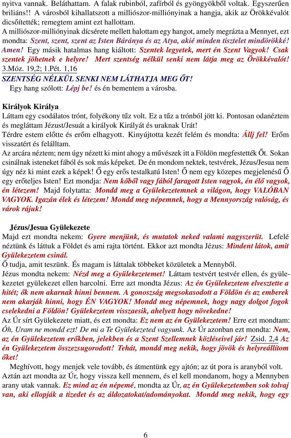 A milliószor-milliónyinak dícsérete mellett halottam egy hangot, amely megrázta a Mennyet, ezt mondta: Szent, szent, szent az Isten Báránya és az Atya, akié minden tisztelet mindörökké! Amen!