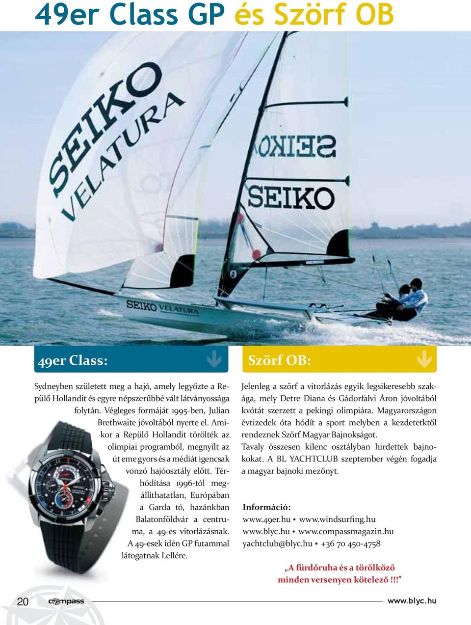 Térhódítása 1996-tól megállíthatatlan, Európában a Garda tó, hazánkban Balatonföldvár a centruma, a 49-es vitorlázásnak. A 49-esek idén GP futammal látogatnak Lellére.