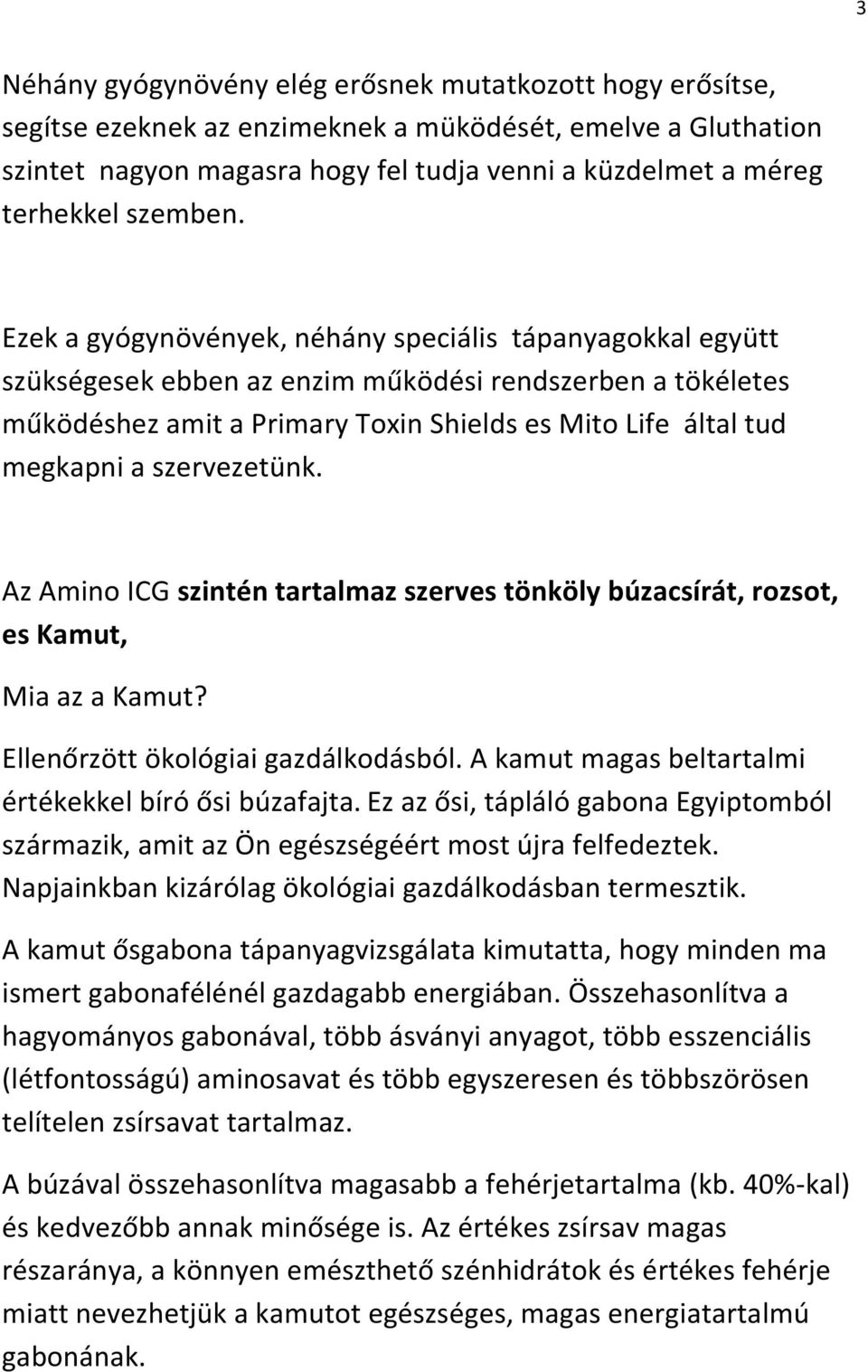 Ezek a gyógynövények, néhány speciális tápanyagokkal együtt szükségesek ebben az enzim működési rendszerben a tökéletes működéshez amit a Primary Toxin Shields es Mito Life által tud megkapni a